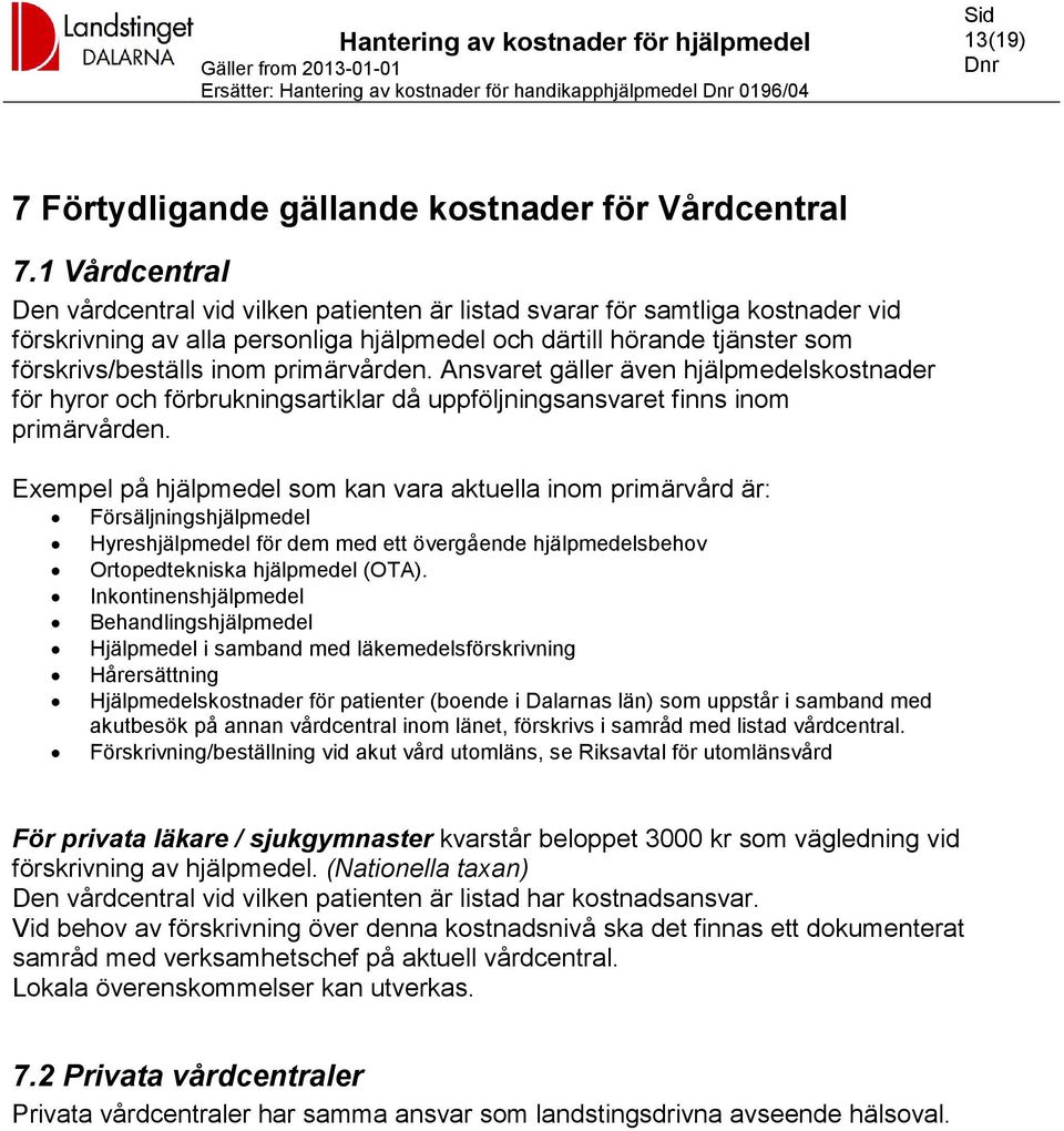 primärvården. Ansvaret gäller även hjälpmedelskostnader för hyror och förbrukningsartiklar då uppföljningsansvaret finns inom primärvården.