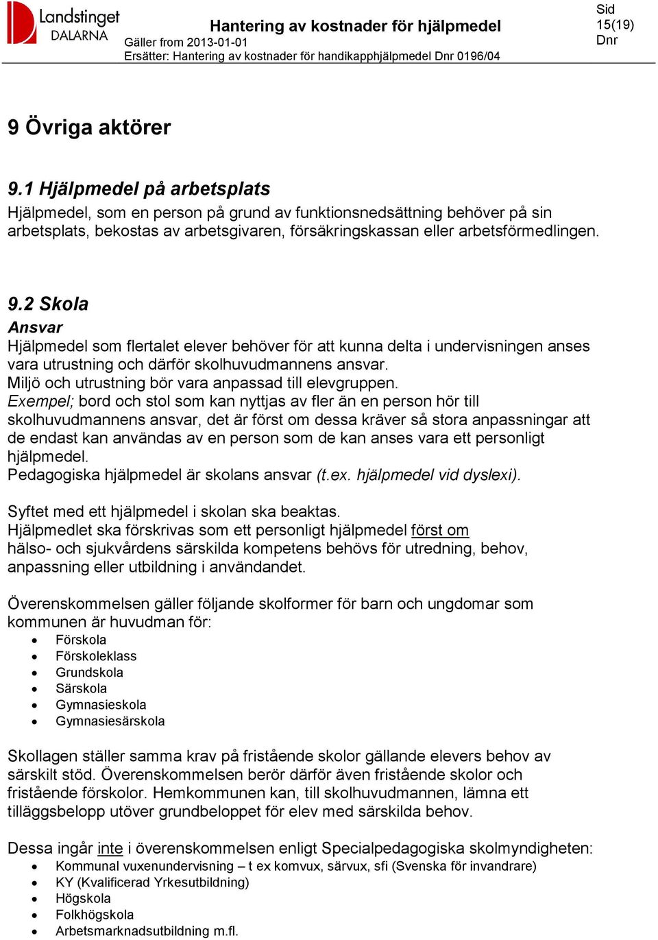 2 Skola Ansvar Hjälpmedel som flertalet elever behöver för att kunna delta i undervisningen anses vara utrustning och därför skolhuvudmannens ansvar.