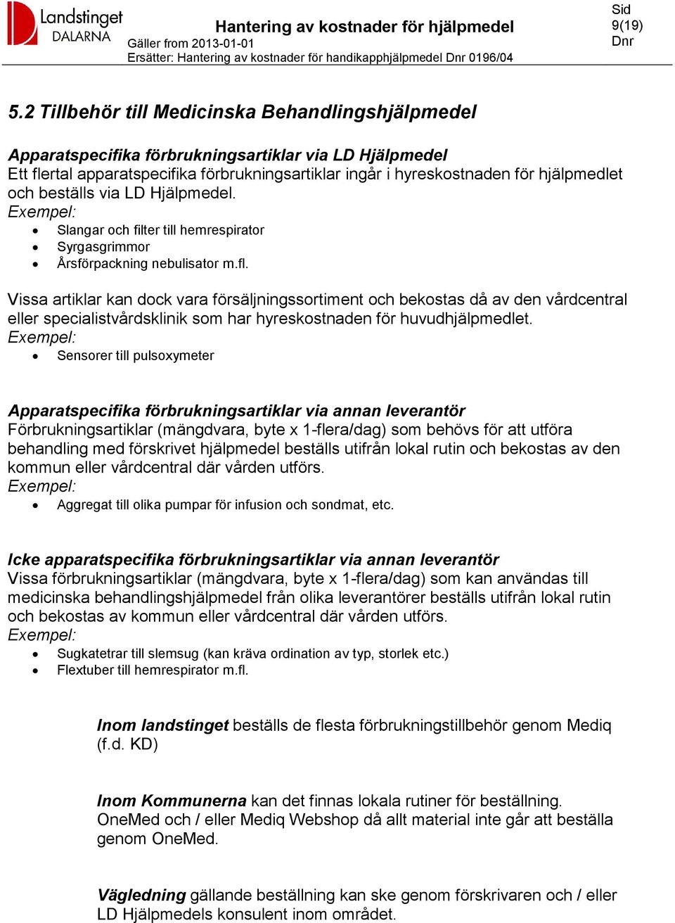 beställs via LD Hjälpmedel. Exempel: Slangar och filter till hemrespirator Syrgasgrimmor Årsförpackning nebulisator m.fl.