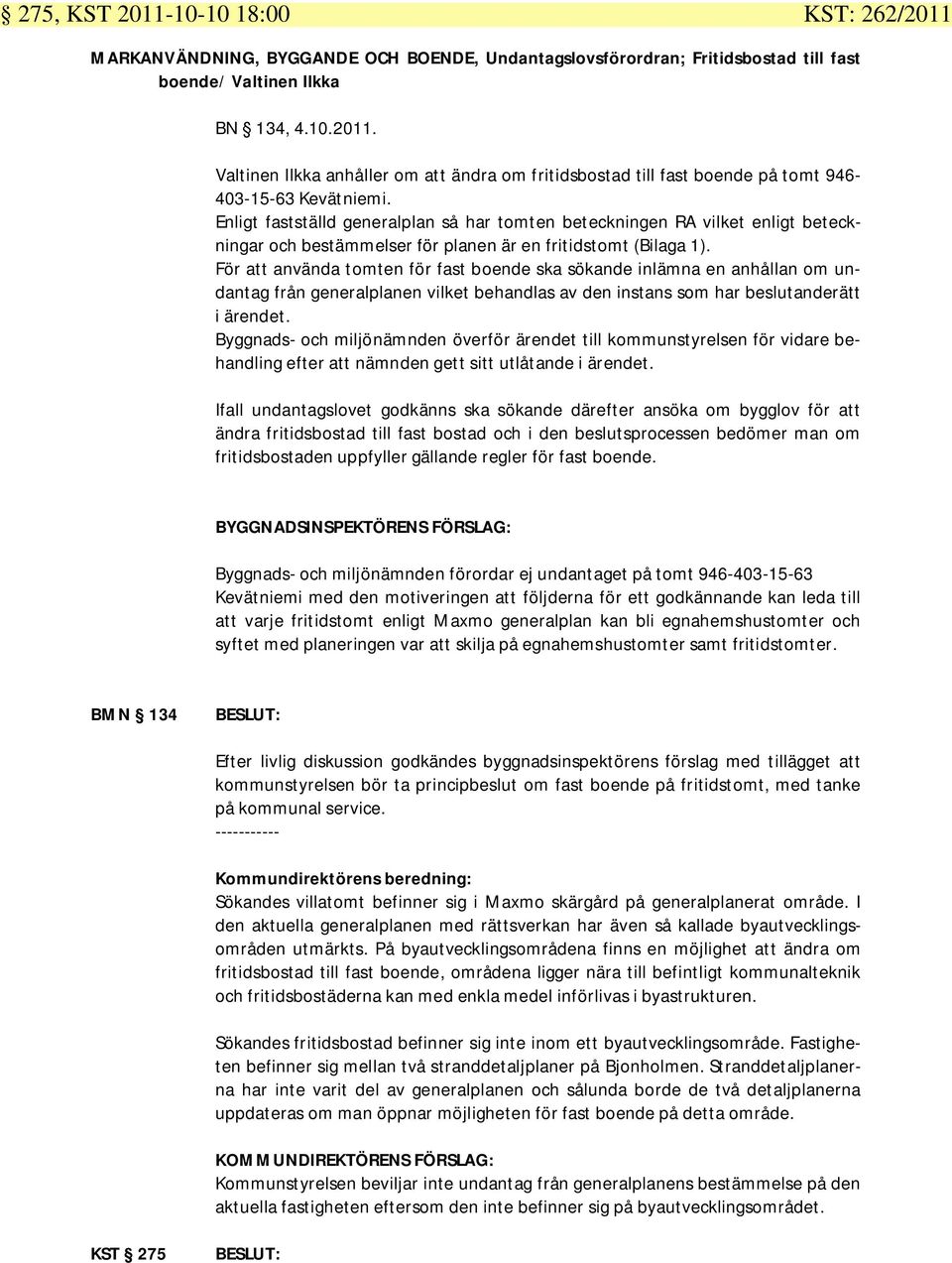 För att använda tomten för fast boende ska sökande inlämna en anhållan om undantag från generalplanen vilket behandlas av den instans som har beslutanderätt i ärendet.