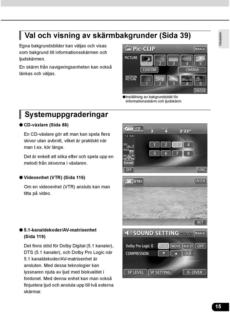 Introduktion Inställning av bakgrundsbild för informationsskärm och ljudskärm Systemuppgraderingar CD-växlare (Sida 88) En CD-växlare gör att man kan spela flera skivor utan avbrott, vilket är