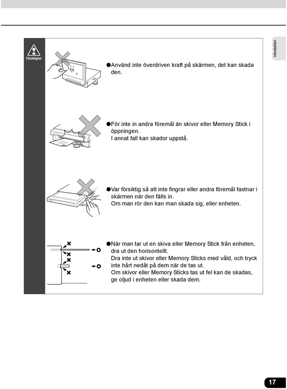 Om man rör den kan man skada sig, eller enheten. När man tar ut en skiva eller Memory Stick från enheten, dra ut den horisontellt.