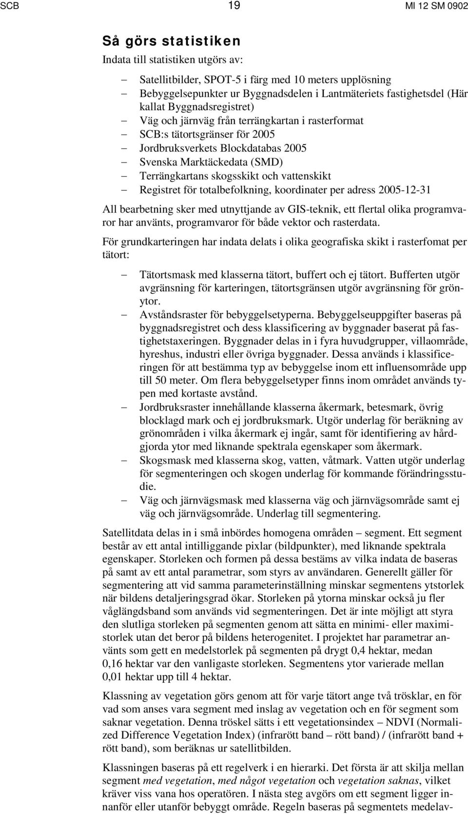 och vattenskikt Registret för totalbefolkning, koordinater per adress 2005-12-31 All bearbetning sker med utnyttjande av GIS-teknik, ett flertal olika programvaror har använts, programvaror för både