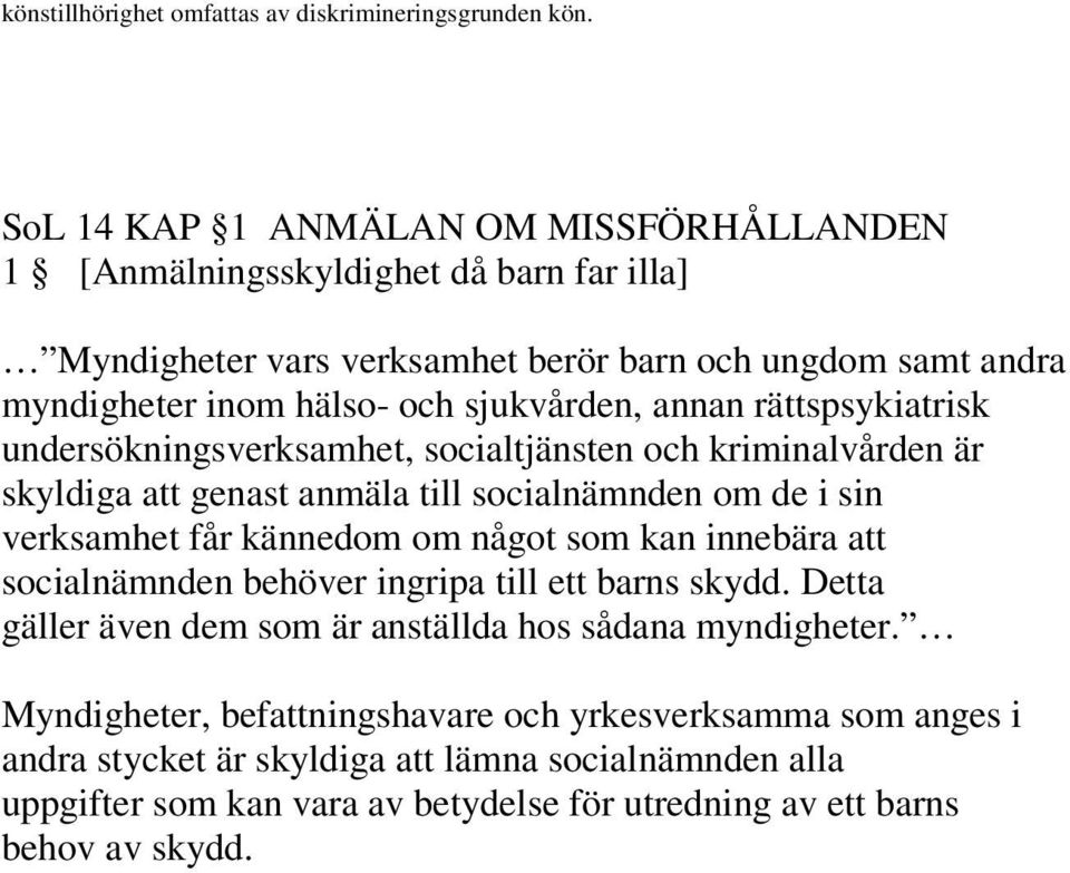 annan rättspsykiatrisk undersökningsverksamhet, socialtjänsten och kriminalvården är skyldiga att genast anmäla till socialnämnden om de i sin verksamhet får kännedom om något som kan