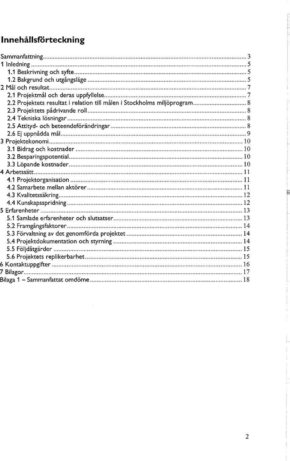 6 Ej uppnådda mål 9 3 Projektekonomi 10 3.1 Bidrag och kostnader 10 3.2 Besparingspotential 10 3.3 Löpande kostnader 10 4 Arbetssätt 11 4.1 Projektorganisation 11 4.2 Samarbete mellan aktörer 11 4.