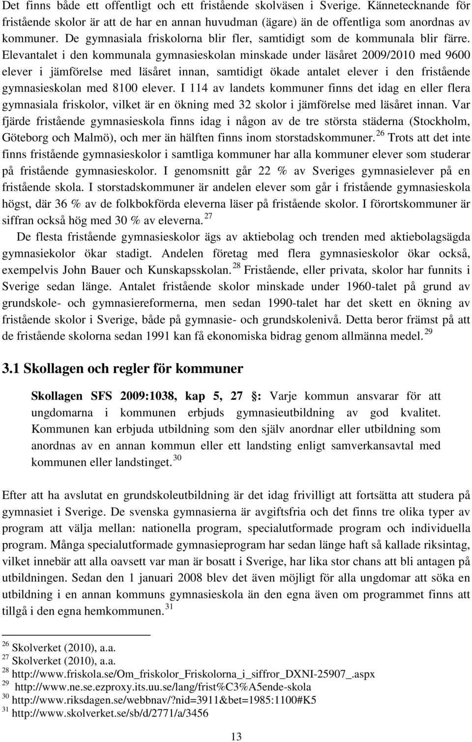 Elevantalet i den kommunala gymnasieskolan minskade under läsåret 2009/2010 med 9600 elever i jämförelse med läsåret innan, samtidigt ökade antalet elever i den fristående gymnasieskolan med 8100