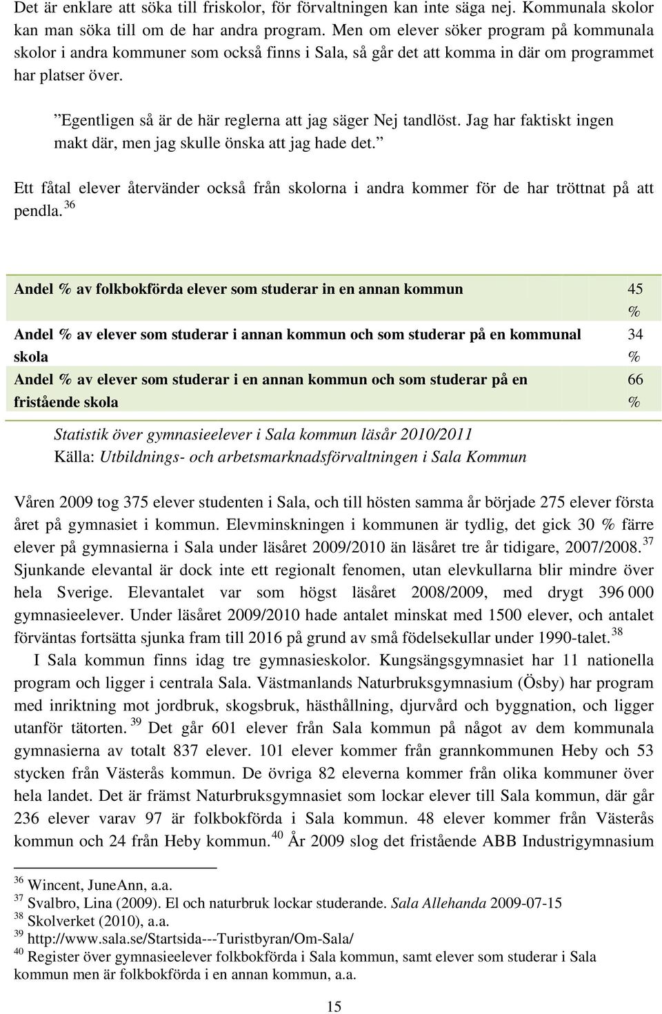 Egentligen så är de här reglerna att jag säger Nej tandlöst. Jag har faktiskt ingen makt där, men jag skulle önska att jag hade det.