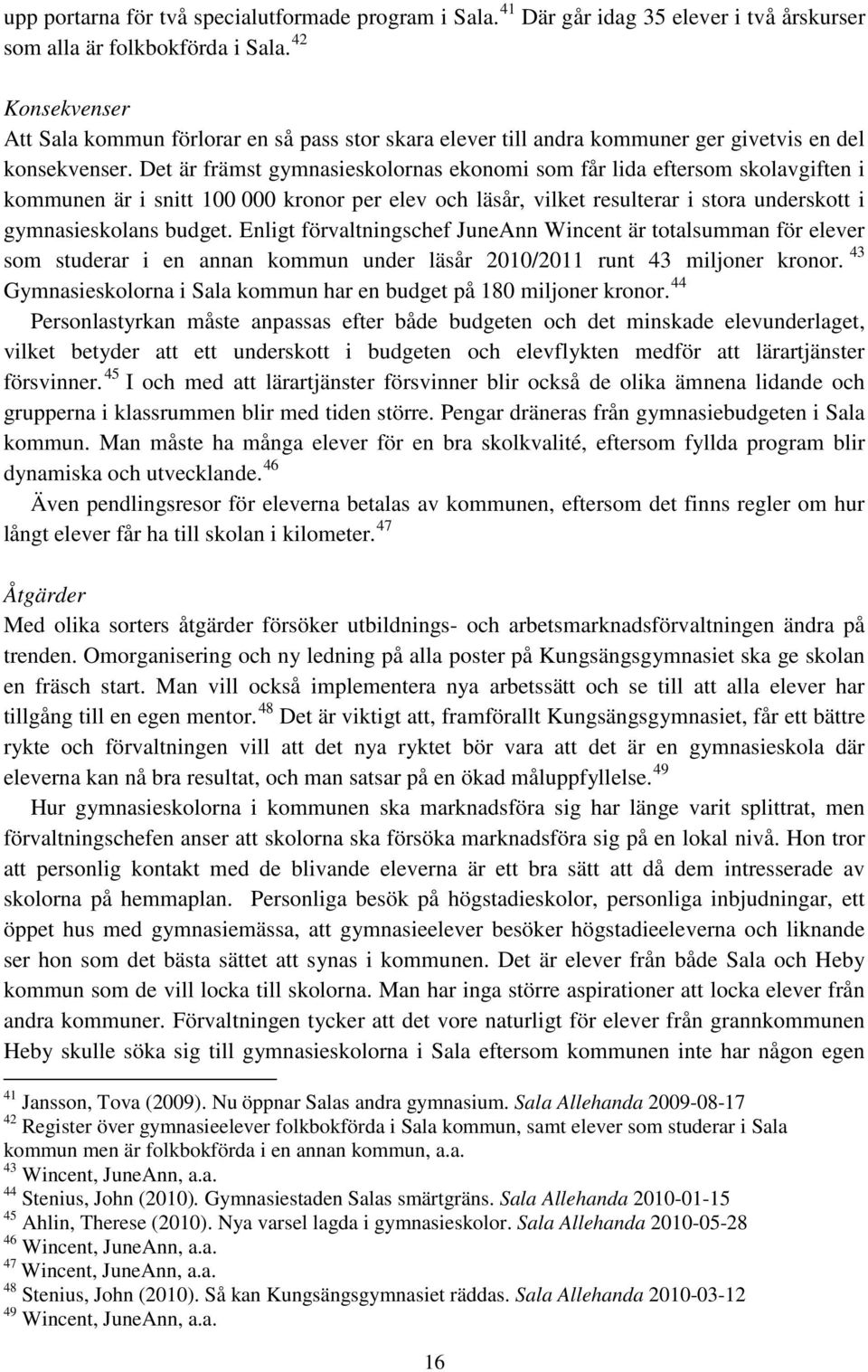 Det är främst gymnasieskolornas ekonomi som får lida eftersom skolavgiften i kommunen är i snitt 100 000 kronor per elev och läsår, vilket resulterar i stora underskott i gymnasieskolans budget.