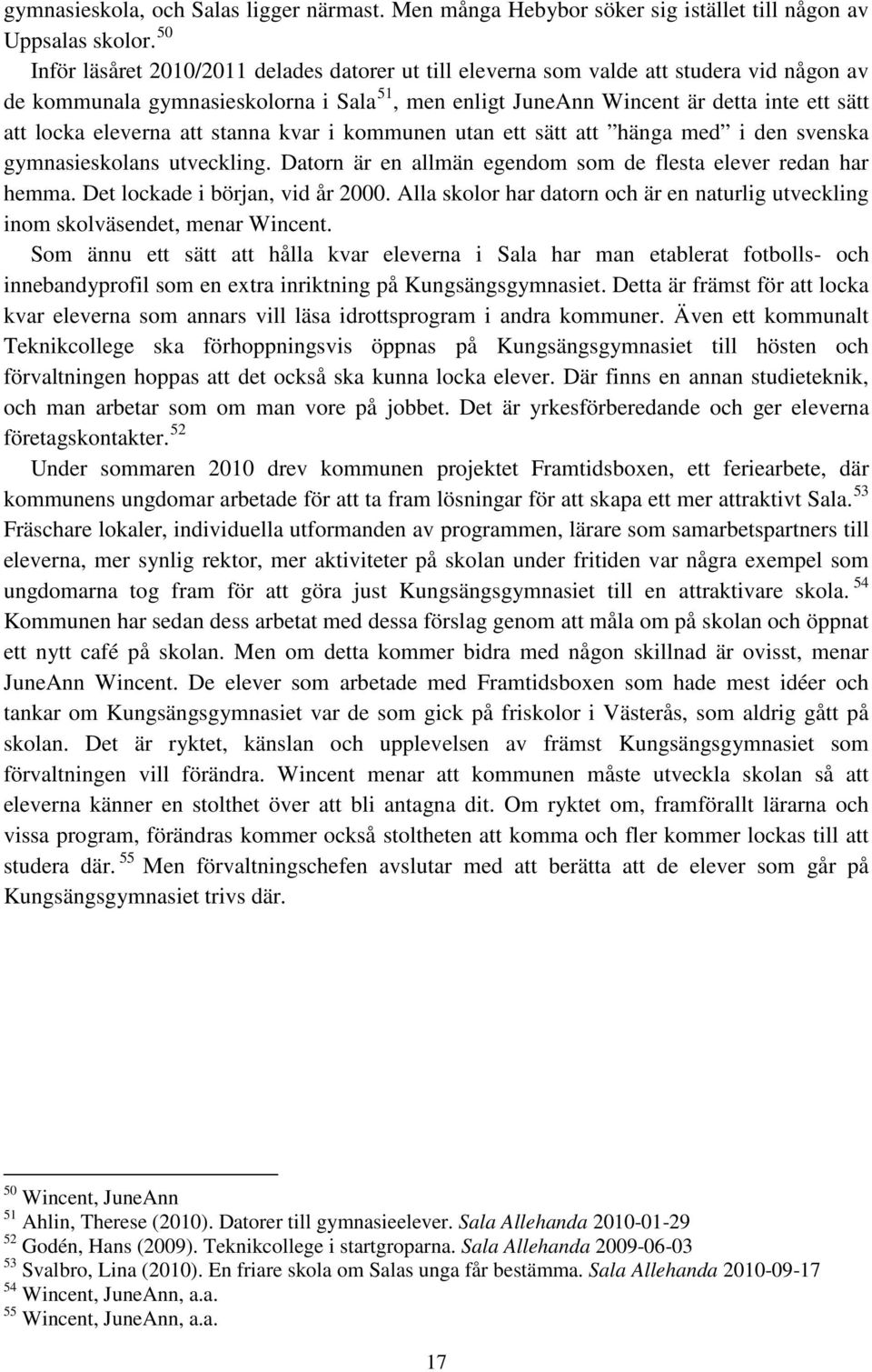 eleverna att stanna kvar i kommunen utan ett sätt att hänga med i den svenska gymnasieskolans utveckling. Datorn är en allmän egendom som de flesta elever redan har hemma.