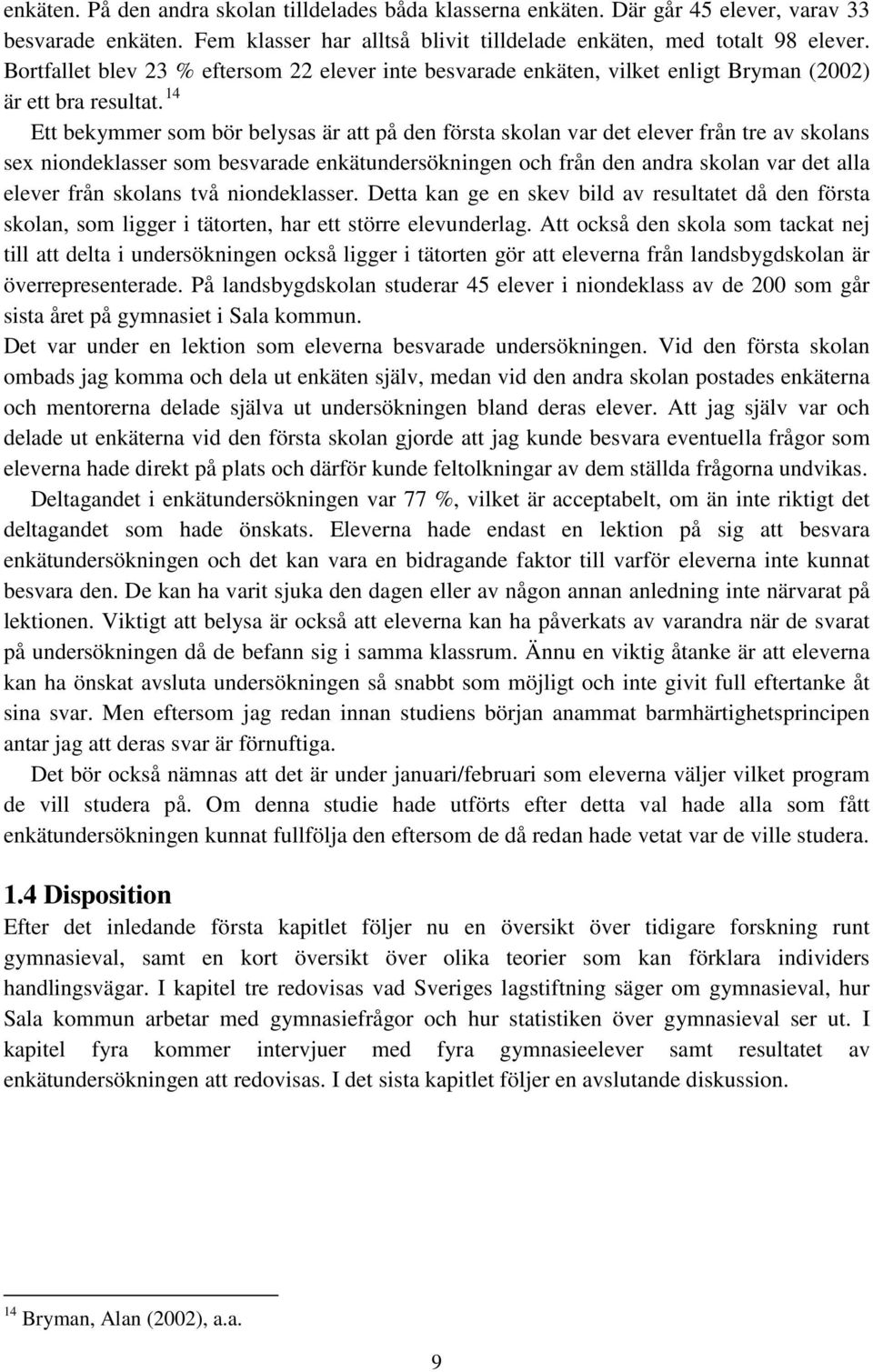 14 Ett bekymmer som bör belysas är att på den första skolan var det elever från tre av skolans sex niondeklasser som besvarade enkätundersökningen och från den andra skolan var det alla elever från