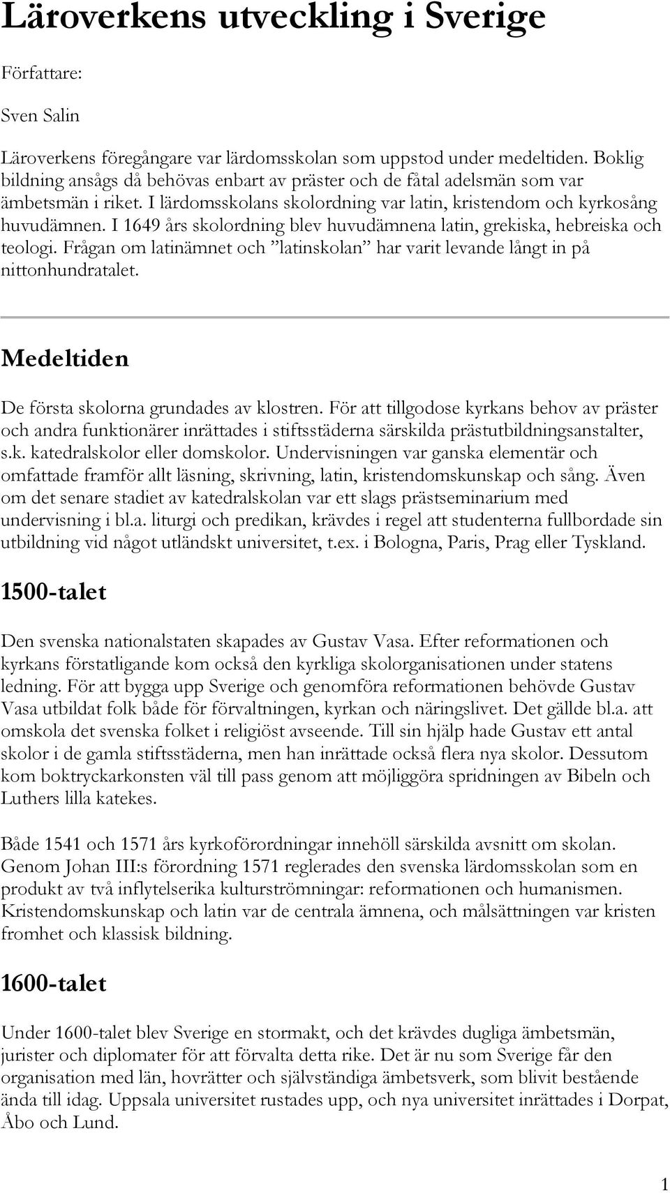 I 1649 års skolordning blev huvudämnena latin, grekiska, hebreiska och teologi. Frågan om latinämnet och latinskolan har varit levande långt in på nittonhundratalet.