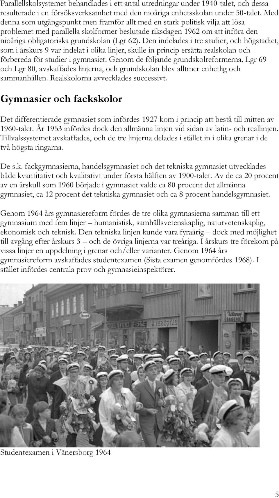 62). Den indelades i tre stadier, och högstadiet, som i årskurs 9 var indelat i olika linjer, skulle in princip ersätta realskolan och förbereda för studier i gymnasiet.