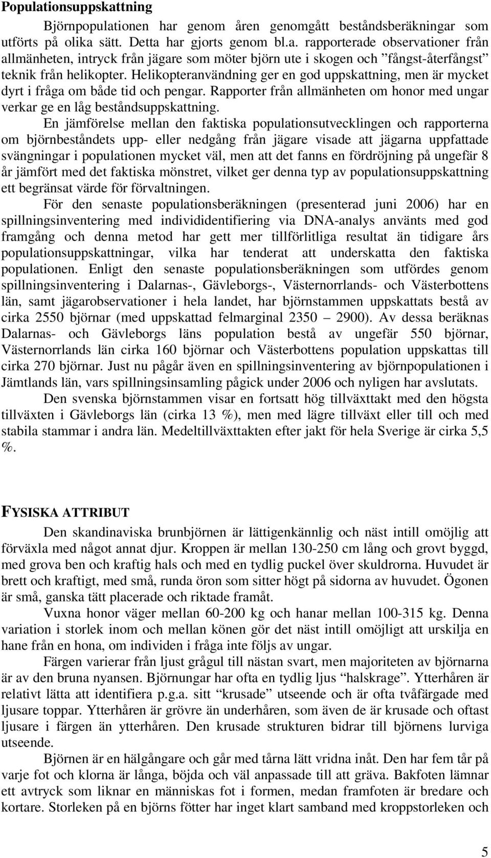 En jämförelse mellan den faktiska populationsutvecklingen och rapporterna om björnbeståndets upp- eller nedgång från jägare visade att jägarna uppfattade svängningar i populationen mycket väl, men