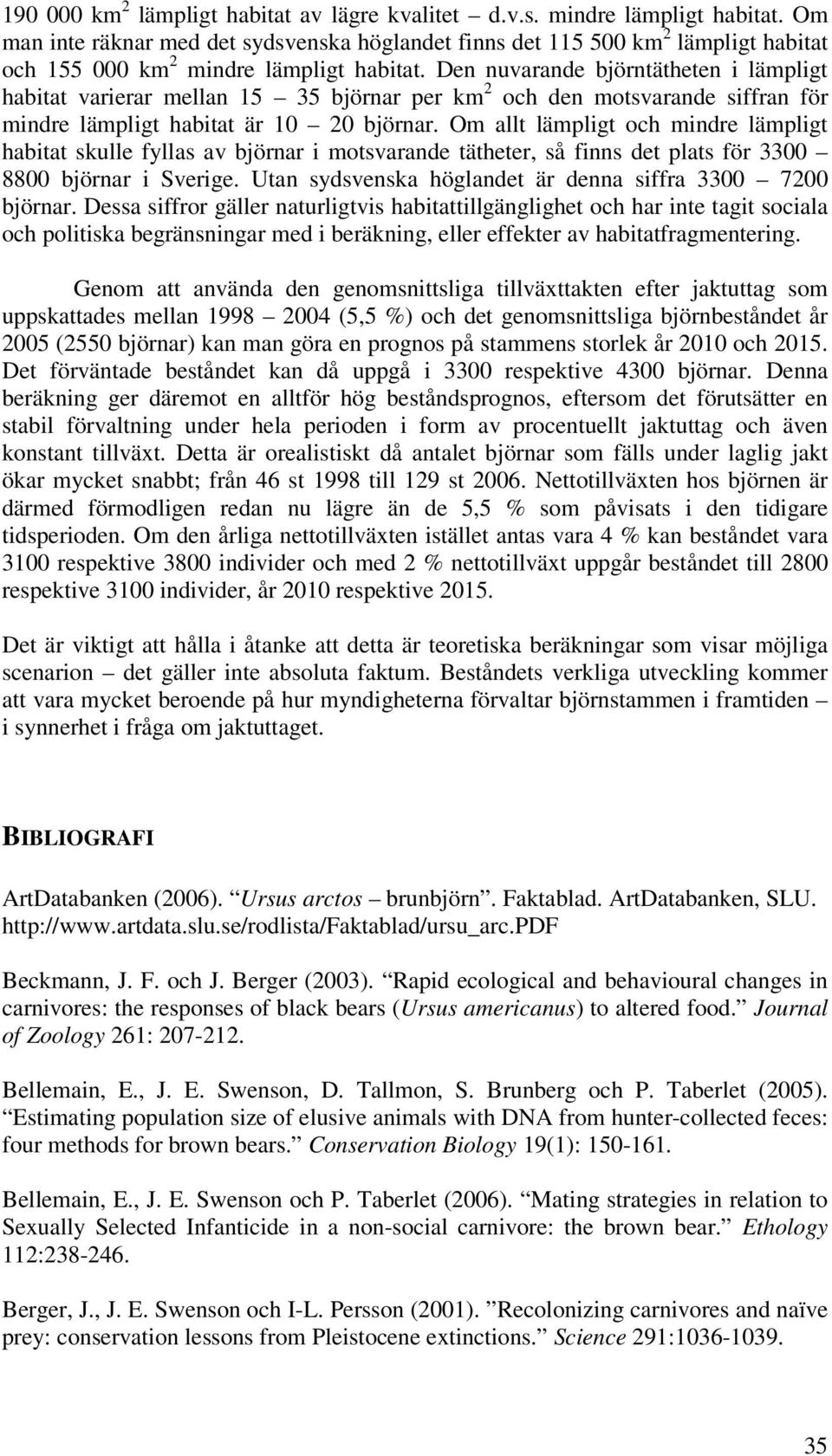 Den nuvarande björntätheten i lämpligt habitat varierar mellan 15 35 björnar per km 2 och den motsvarande siffran för mindre lämpligt habitat är 10 20 björnar.