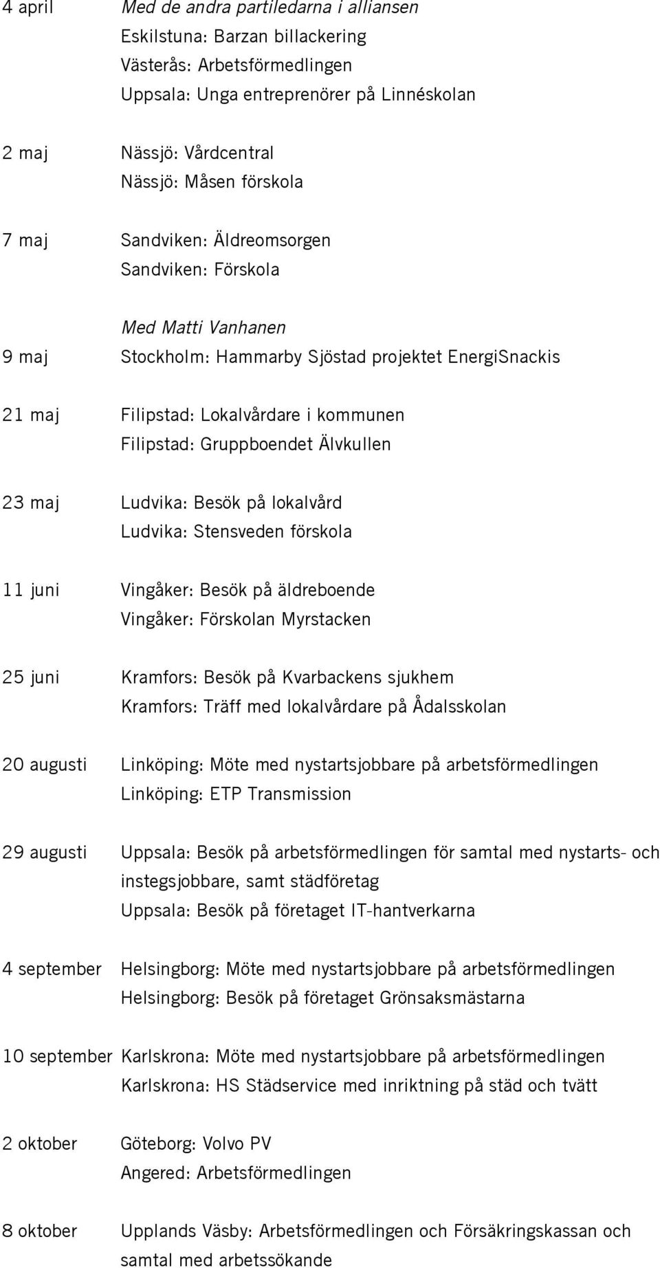 Älvkullen 23 maj Ludvika: Besök på lokalvård Ludvika: Stensveden förskola 11 juni Vingåker: Besök på äldreboende Vingåker: Förskolan Myrstacken 25 juni Kramfors: Besök på Kvarbackens sjukhem