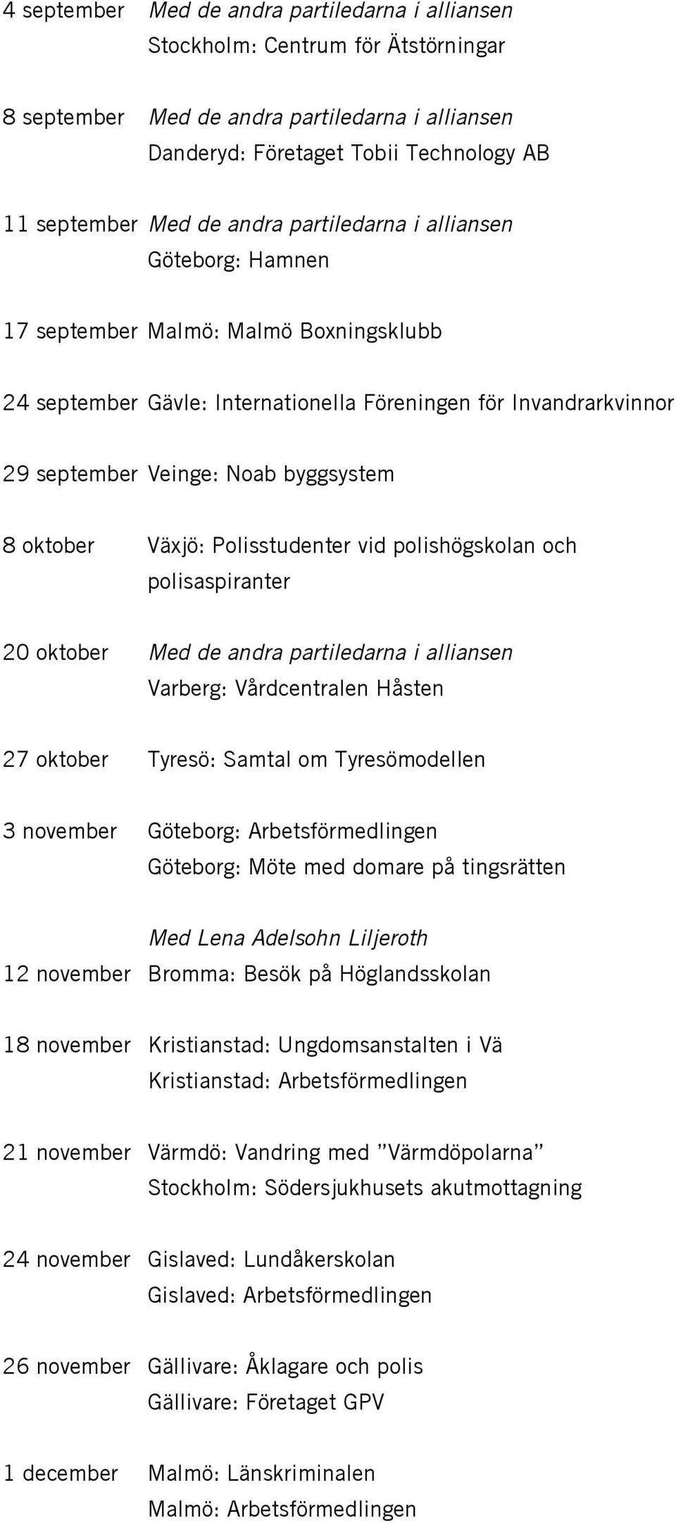 oktober Växjö: Polisstudenter vid polishögskolan och polisaspiranter 20 oktober Med de andra partiledarna i alliansen Varberg: Vårdcentralen Håsten 27 oktober Tyresö: Samtal om Tyresömodellen 3