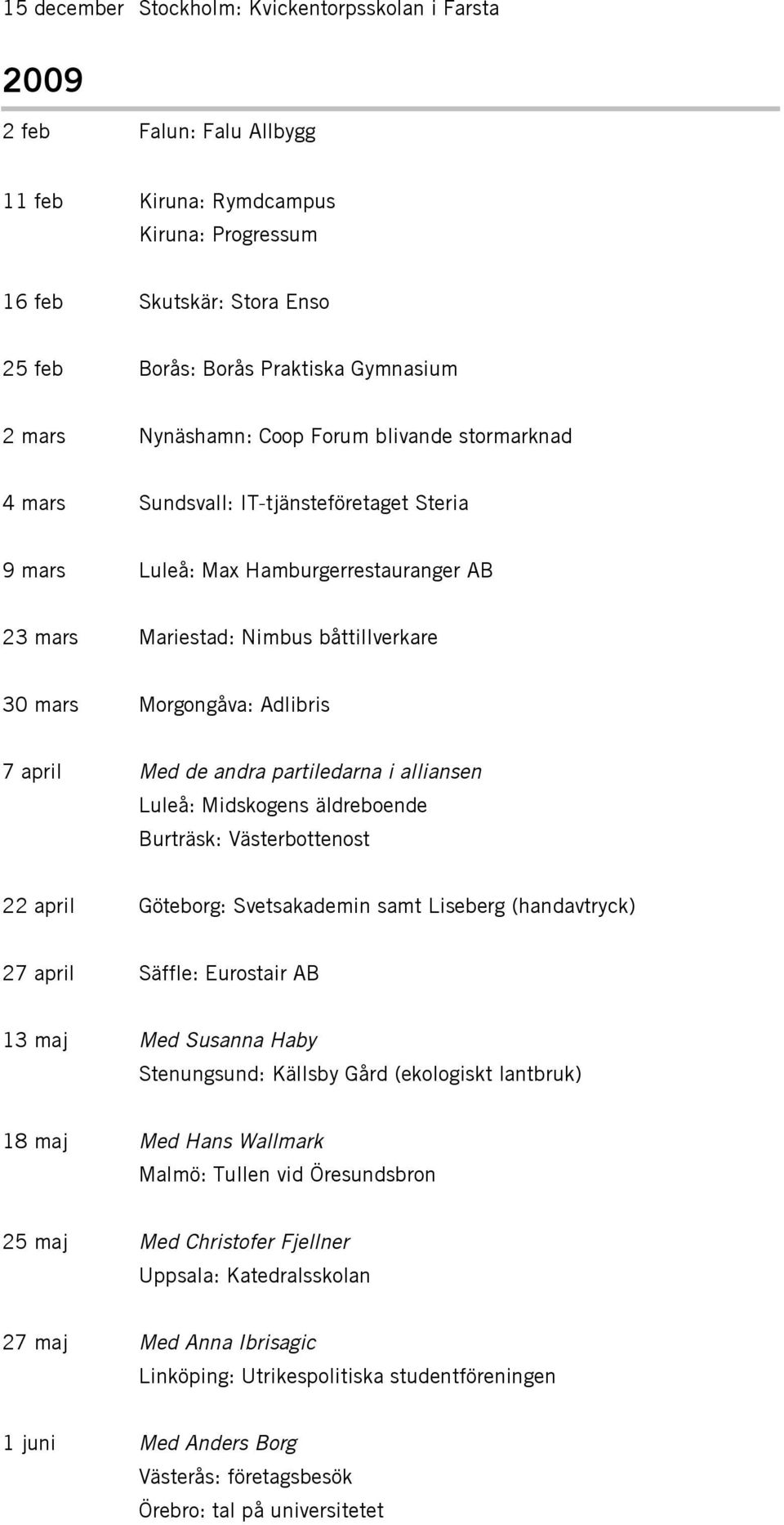 Adlibris 7 april Med de andra partiledarna i alliansen Luleå: Midskogens äldreboende Burträsk: Västerbottenost 22 april Göteborg: Svetsakademin samt Liseberg (handavtryck) 27 april Säffle: Eurostair