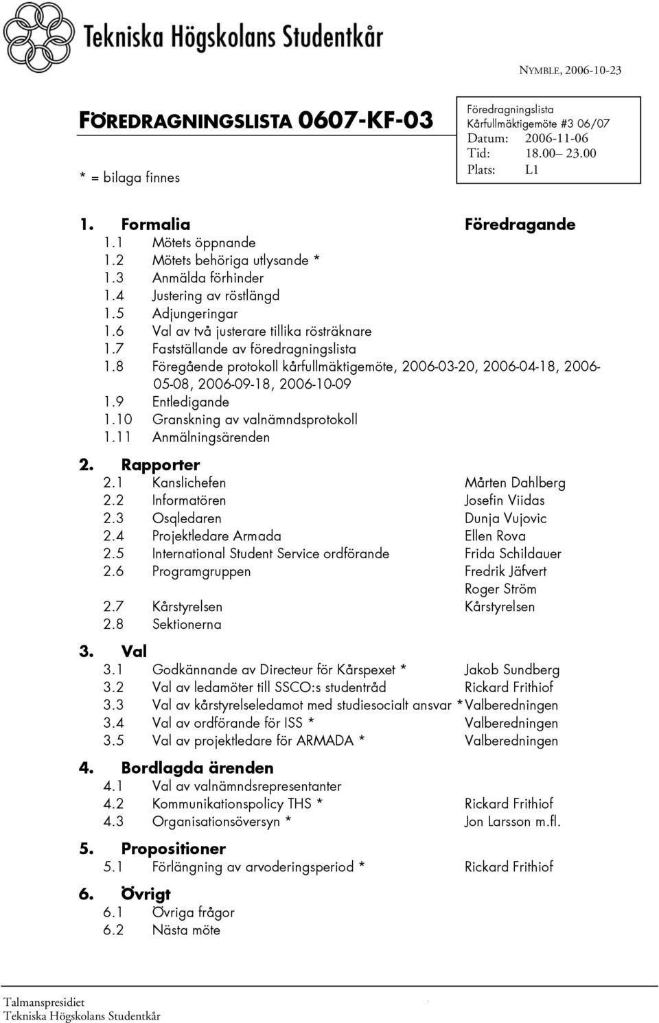 7 Fastställande av föredragningslista 1.8 Föregående protokoll kårfullmäktigemöte, 2006-03-20, 2006-04-18, 2006-05-08, 2006-09-18, 2006-10-09 1.9 Entledigande 1.10 Granskning av valnämndsprotokoll 1.