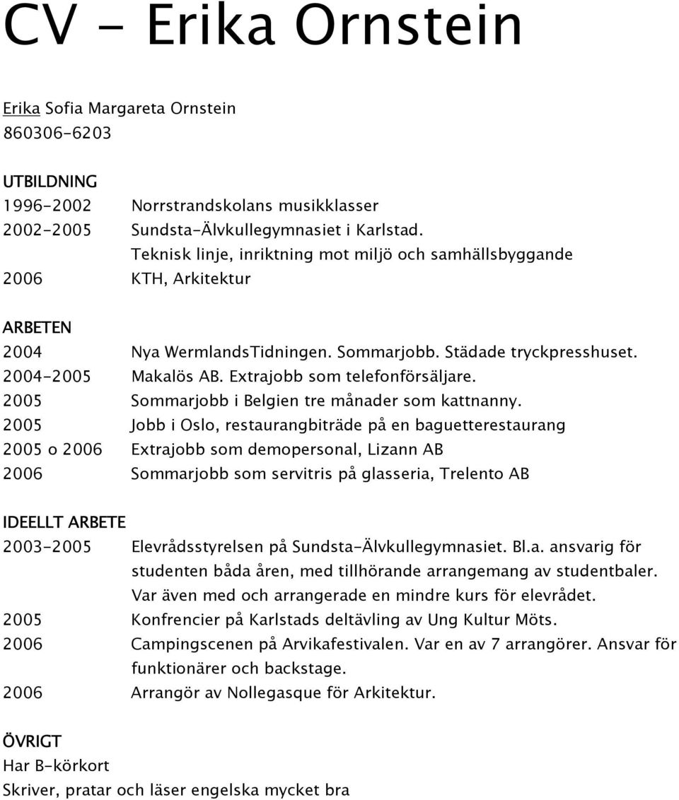 Extrajobb som telefonförsäljare. 2005 Sommarjobb i Belgien tre månader som kattnanny.