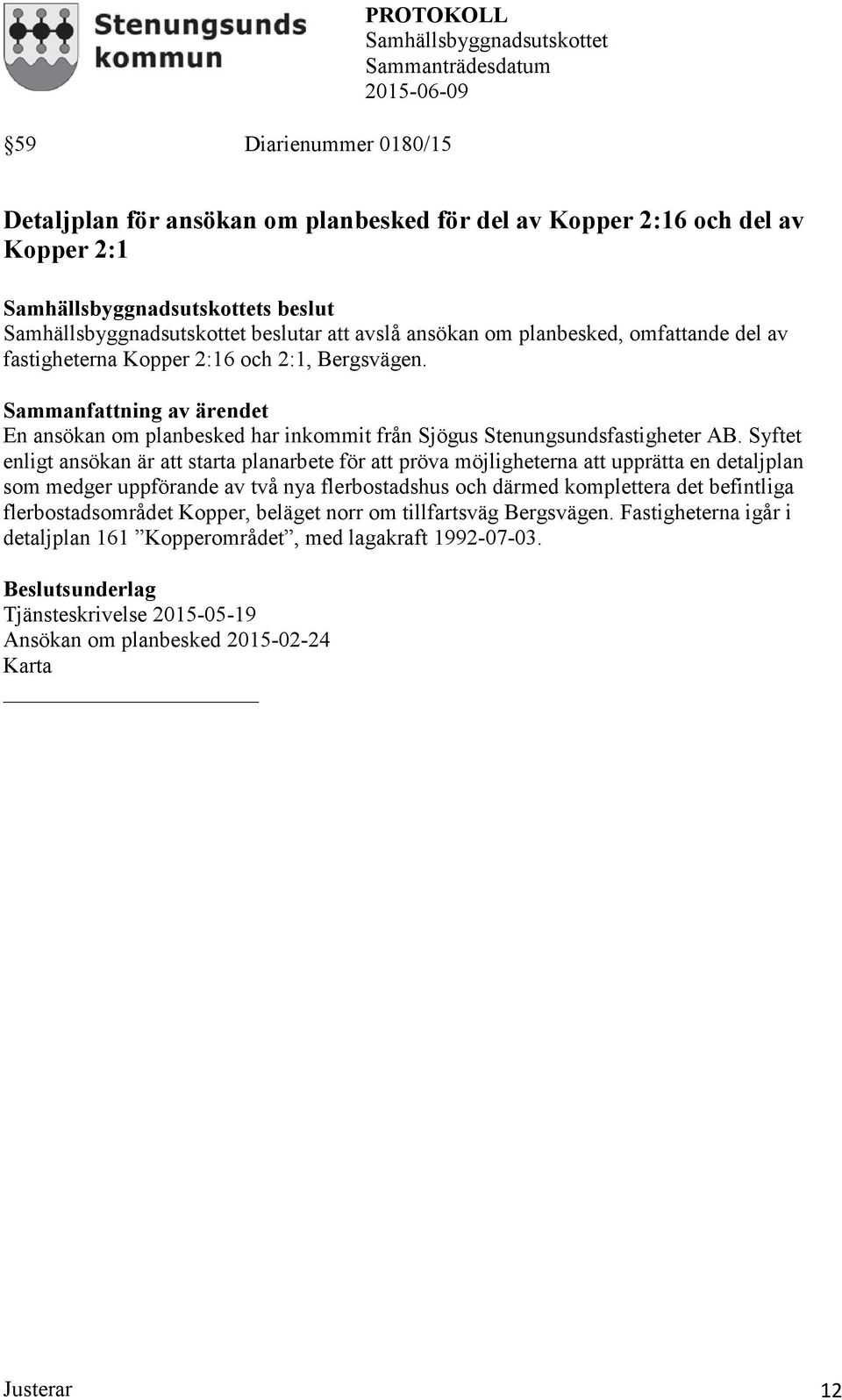 Syftet enligt ansökan är att starta planarbete för att pröva möjligheterna att upprätta en detaljplan som medger uppförande av två nya flerbostadshus och därmed komplettera det