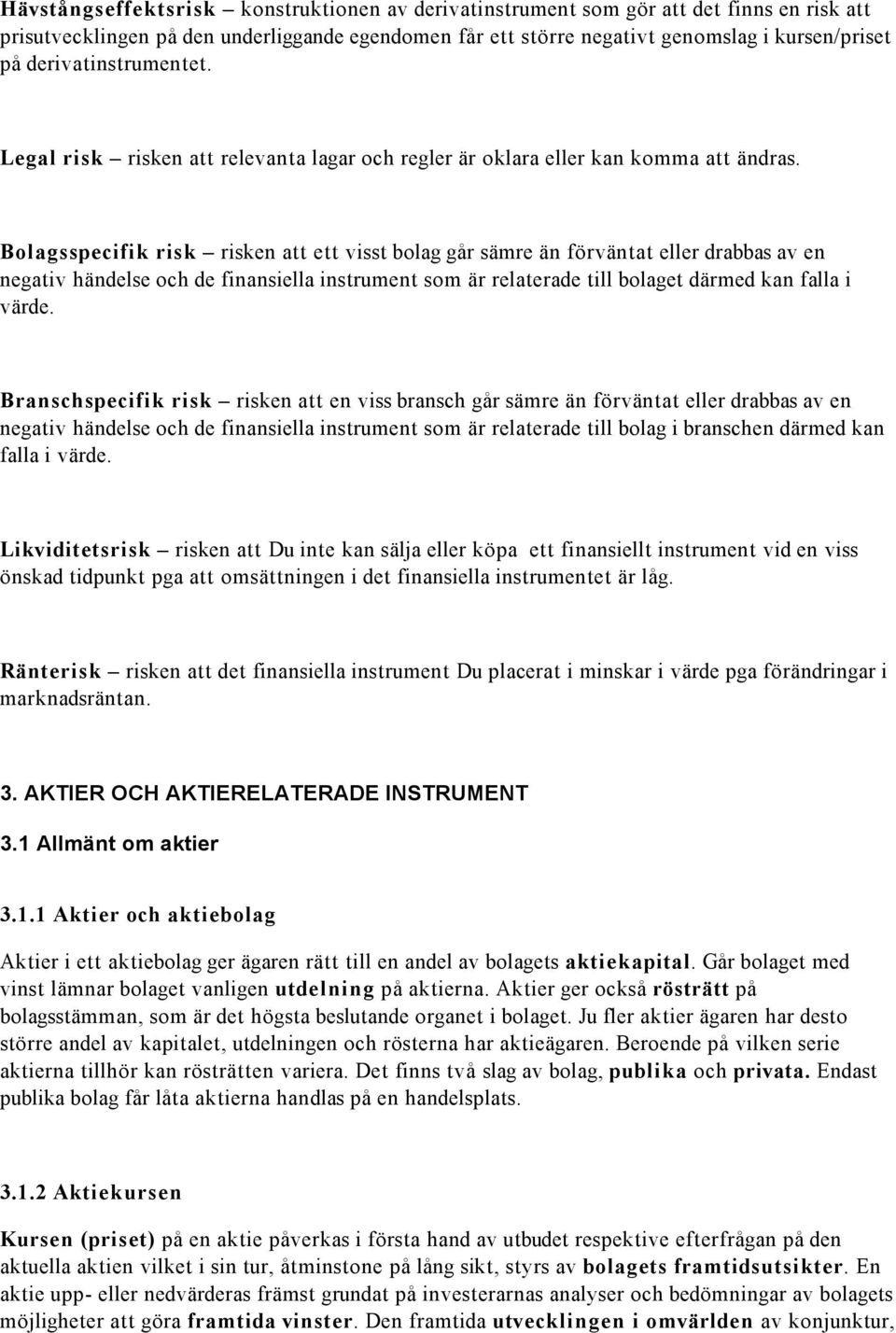 Bolagsspecifik risk risken att ett visst bolag går sämre än förväntat eller drabbas av en negativ händelse och de finansiella instrument som är relaterade till bolaget därmed kan falla i värde.