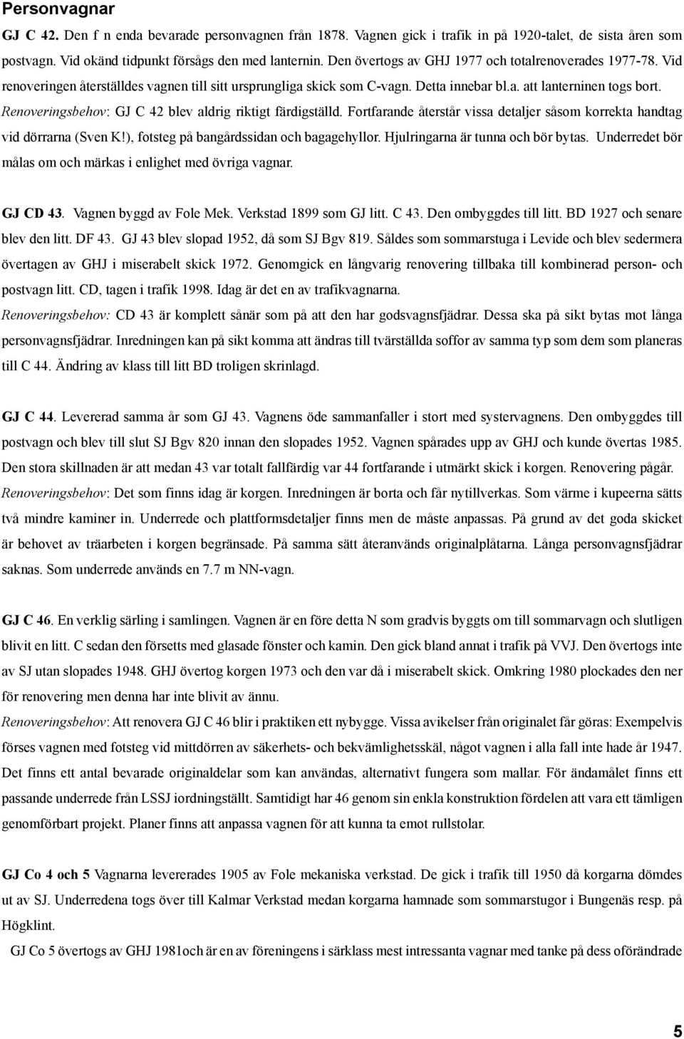 Renoveringsbehov: GJ C 42 blev aldrig riktigt färdigställd. Fortfarande återstår vissa detaljer såsom korrekta handtag vid dörrarna (Sven K!), fotsteg på bangårdssidan och bagagehyllor.