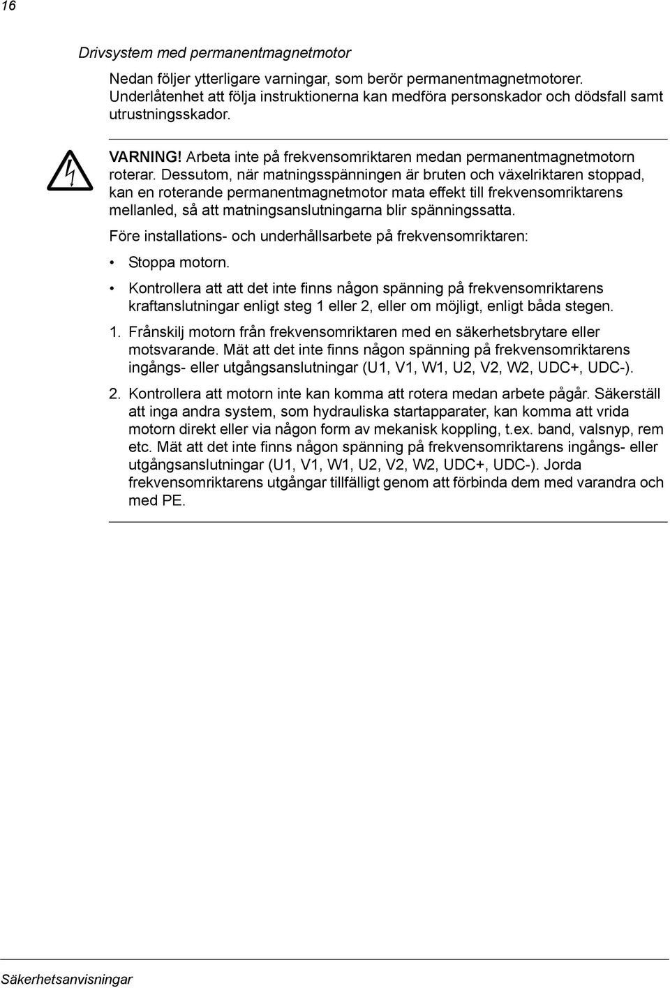 Dessutom, när matningsspänningen är bruten och växelriktaren stoppad, kan en roterande permanentmagnetmotor mata effekt till frekvensomriktarens mellanled, så att matningsanslutningarna blir