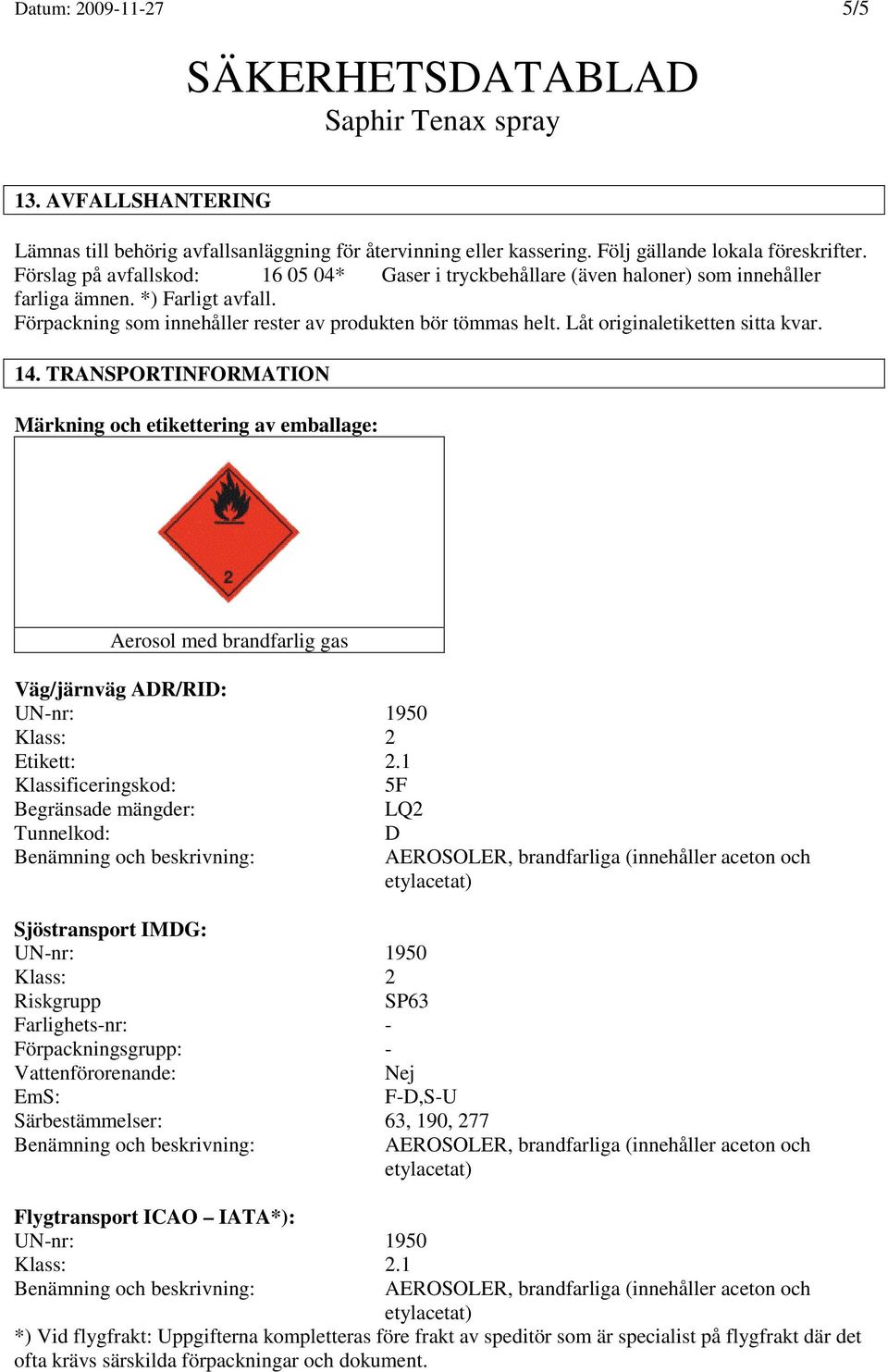 Låt originaletiketten sitta kvar. 14. TRANSPORTINFORMATION Märkning och etikettering av emballage: Aerosol med brandfarlig gas Väg/järnväg ADR/RID: UN-nr: 1950 Klass: 2 Etikett: 2.