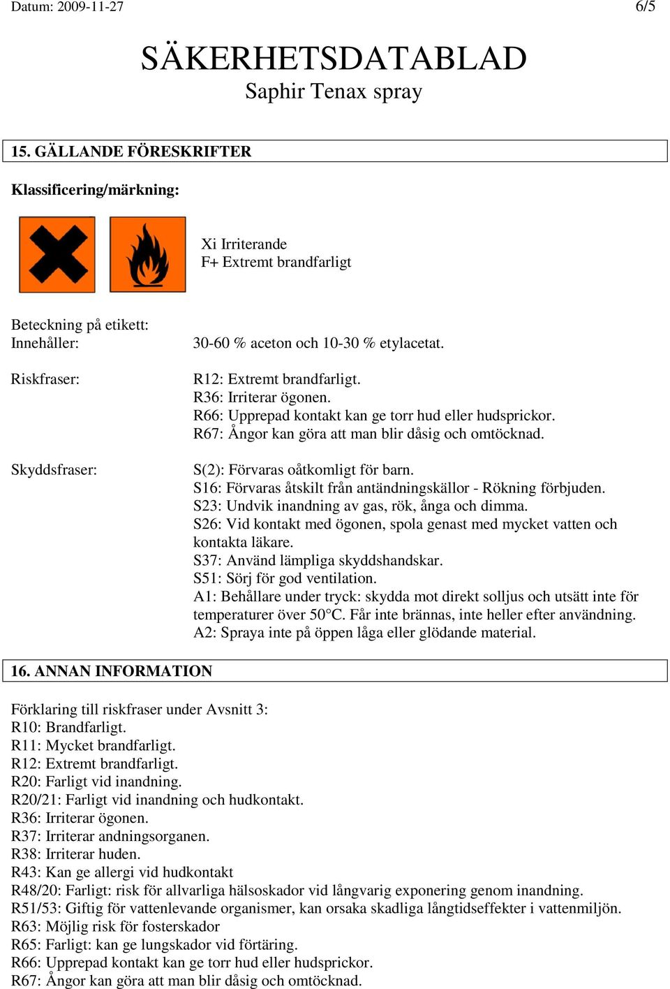 R12: Extremt brandfarligt. R36: Irriterar ögonen. R66: Upprepad kontakt kan ge torr hud eller hudsprickor. R67: Ångor kan göra att man blir dåsig och omtöcknad. S(2): Förvaras oåtkomligt för barn.