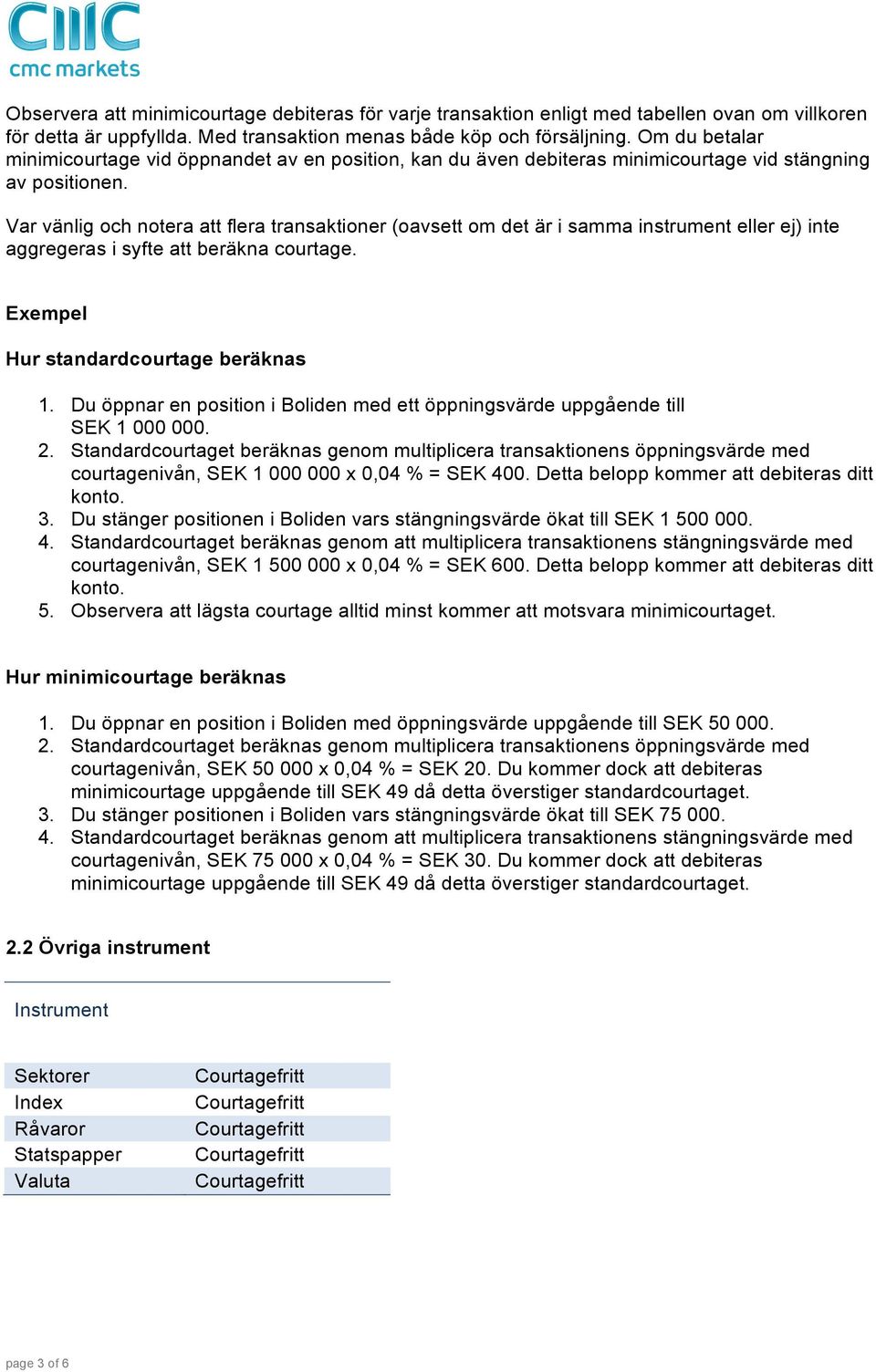 Var vänlig och notera att flera transaktioner (oavsett om det är i samma instrument eller ej) inte aggregeras i syfte att beräkna courtage. Exempel Hur standardcourtage beräknas 1.