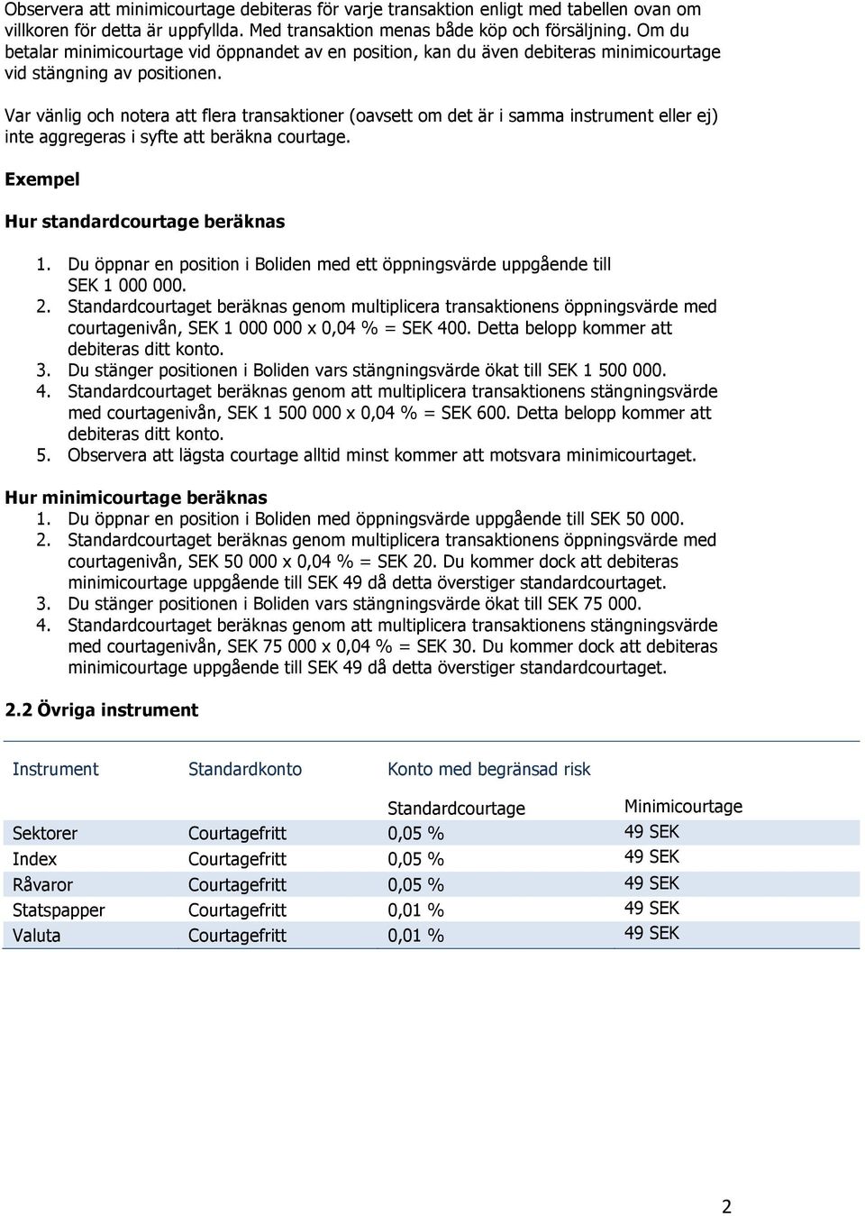 Var vänlig och notera att flera transaktioner (oavsett om det är i samma instrument eller ej) inte aggregeras i syfte att beräkna courtage. Exempel Hur standardcourtage beräknas 1.