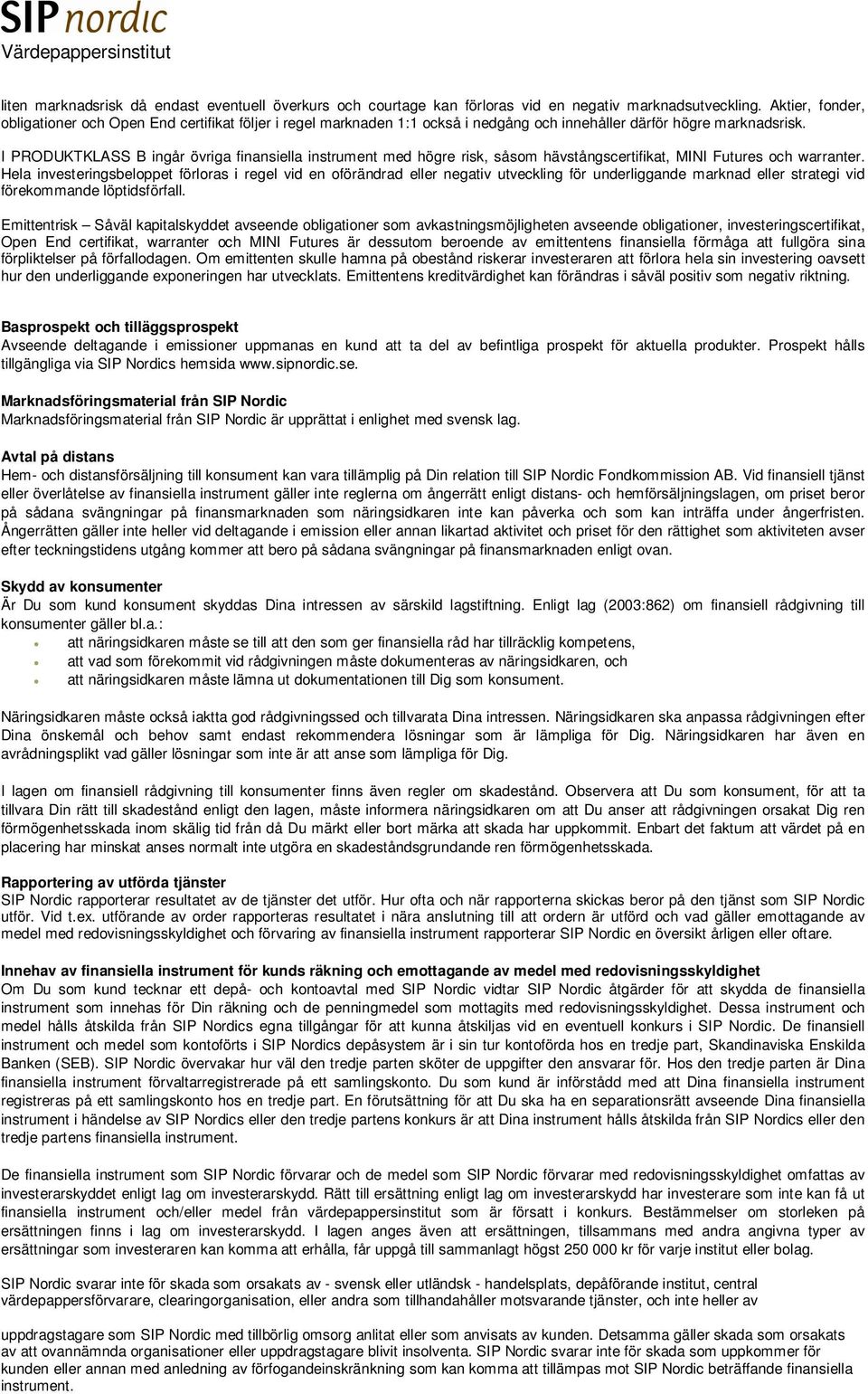 I PRODUKTKLASS B ingår övriga finansiella instrument med högre risk, såsom hävstångscertifikat, MINI Futures och warranter.