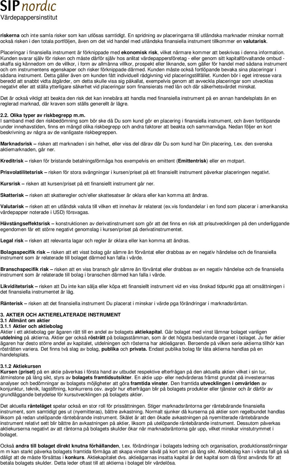 Placeringar i finansiella instrument är förknippade med ekonomisk risk, vilket närmare kommer att beskrivas i denna information.