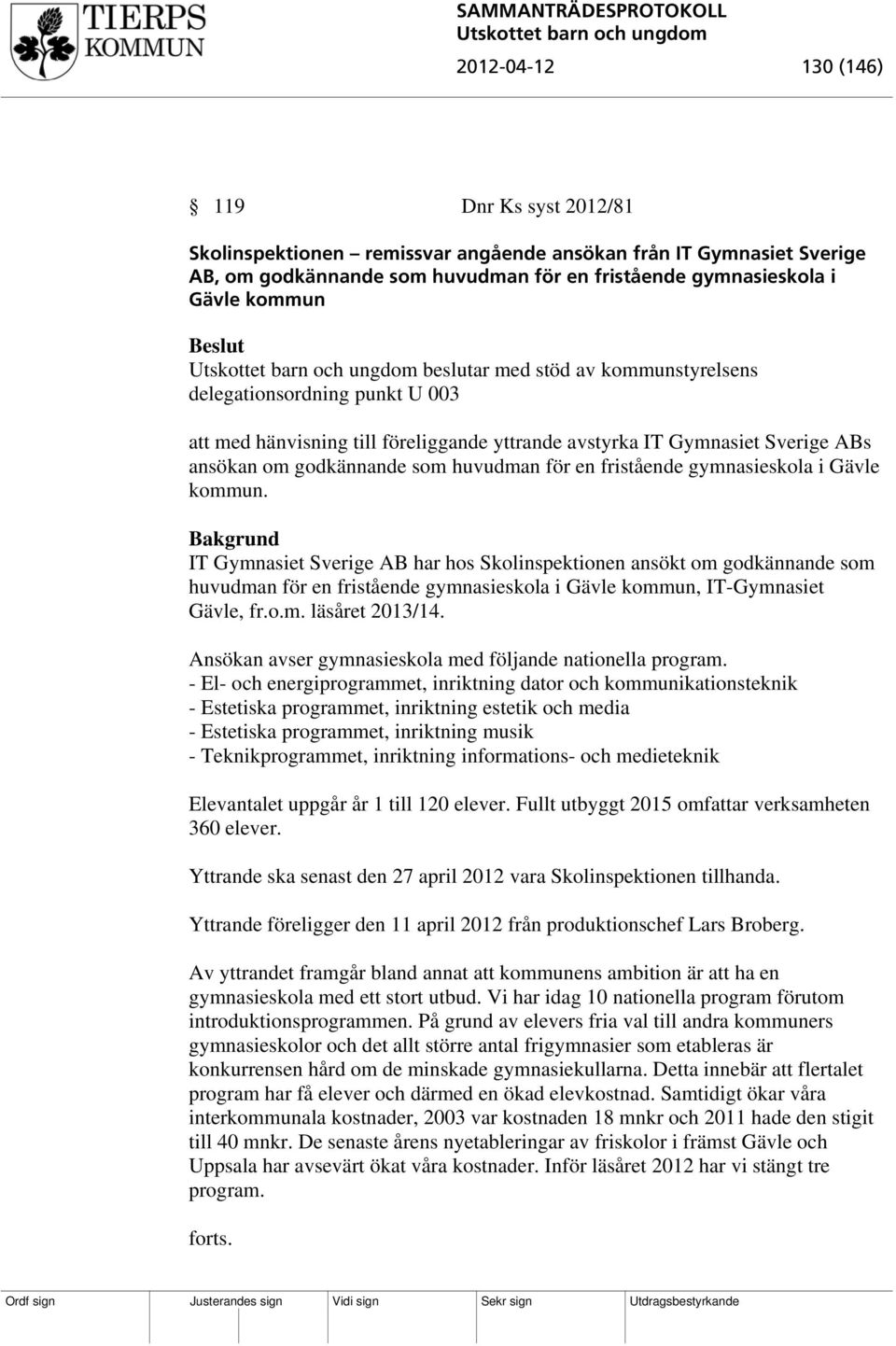 fristående gymnasieskola i Gävle kommun. IT Gymnasiet Sverige AB har hos Skolinspektionen ansökt om godkännande som huvudman för en fristående gymnasieskola i Gävle kommun, IT-Gymnasiet Gävle, fr.o.m. läsåret 2013/14.