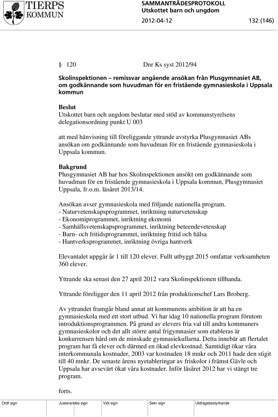 gymnasieskola i Uppsala kommun. Plusgymnasiet AB har hos Skolinspektionen ansökt om godkännande som huvudman för en fristående gymnasieskola i Uppsala kommun, Plusgymnasiet Uppsala, fr.o.m. läsåret 2013/14.