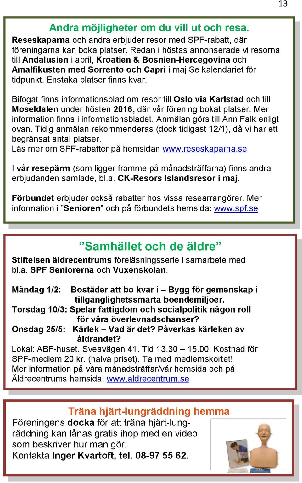 Bifogat finns informationsblad om resor till Oslo via Karlstad och till Moseldalen under hösten 2016, där vår förening bokat platser. Mer information finns i informationsbladet.