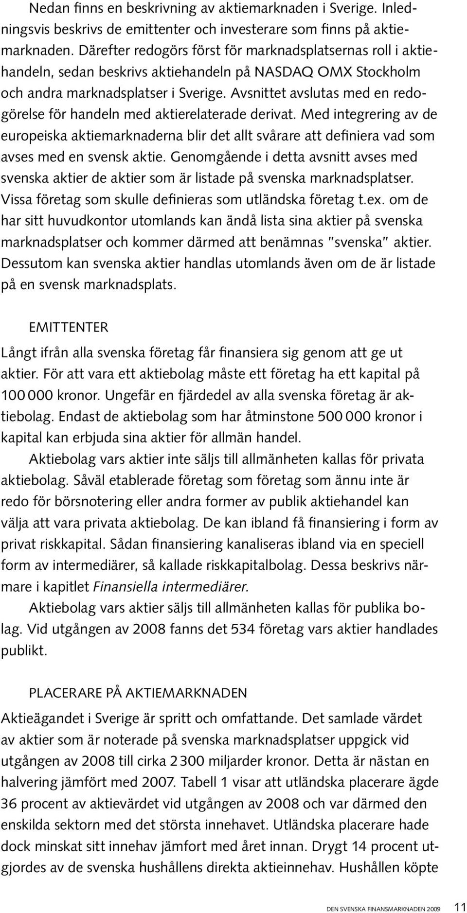 Avsnittet avslutas med en redogörelse för handeln med aktierelaterade derivat. Med integrering av de europeiska aktiemarknaderna blir det allt svårare att definiera vad som avses med en svensk aktie.