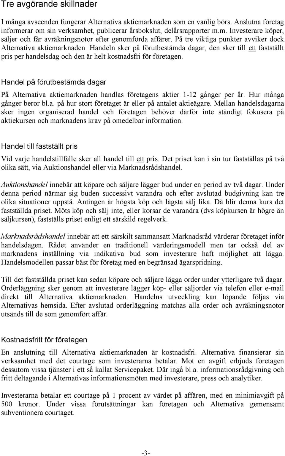 Handel på förutbestämda dagar På Alternativa aktiemarknaden handlas företagens aktier 1-12 gånger per år. Hur många gånger beror bl.a. på hur stort företaget är eller på antalet aktieägare.