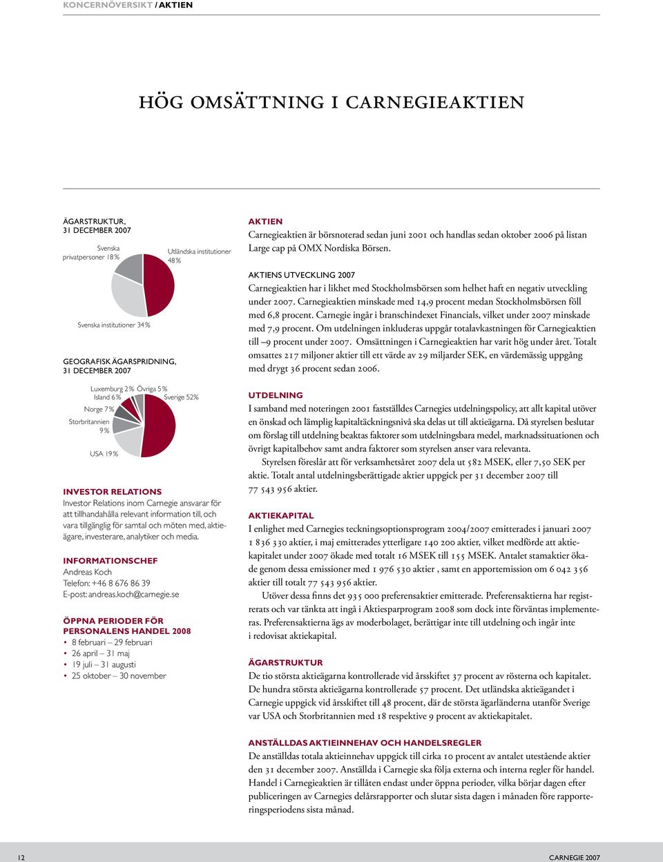 information till, och vara tillgänglig för samtal och möten med, aktieägare, investerare, analytiker och media. INFORMATIONSCHEF Andreas Koch Telefon: +46 8 676 86 39 E-post: andreas.koch@carnegie.