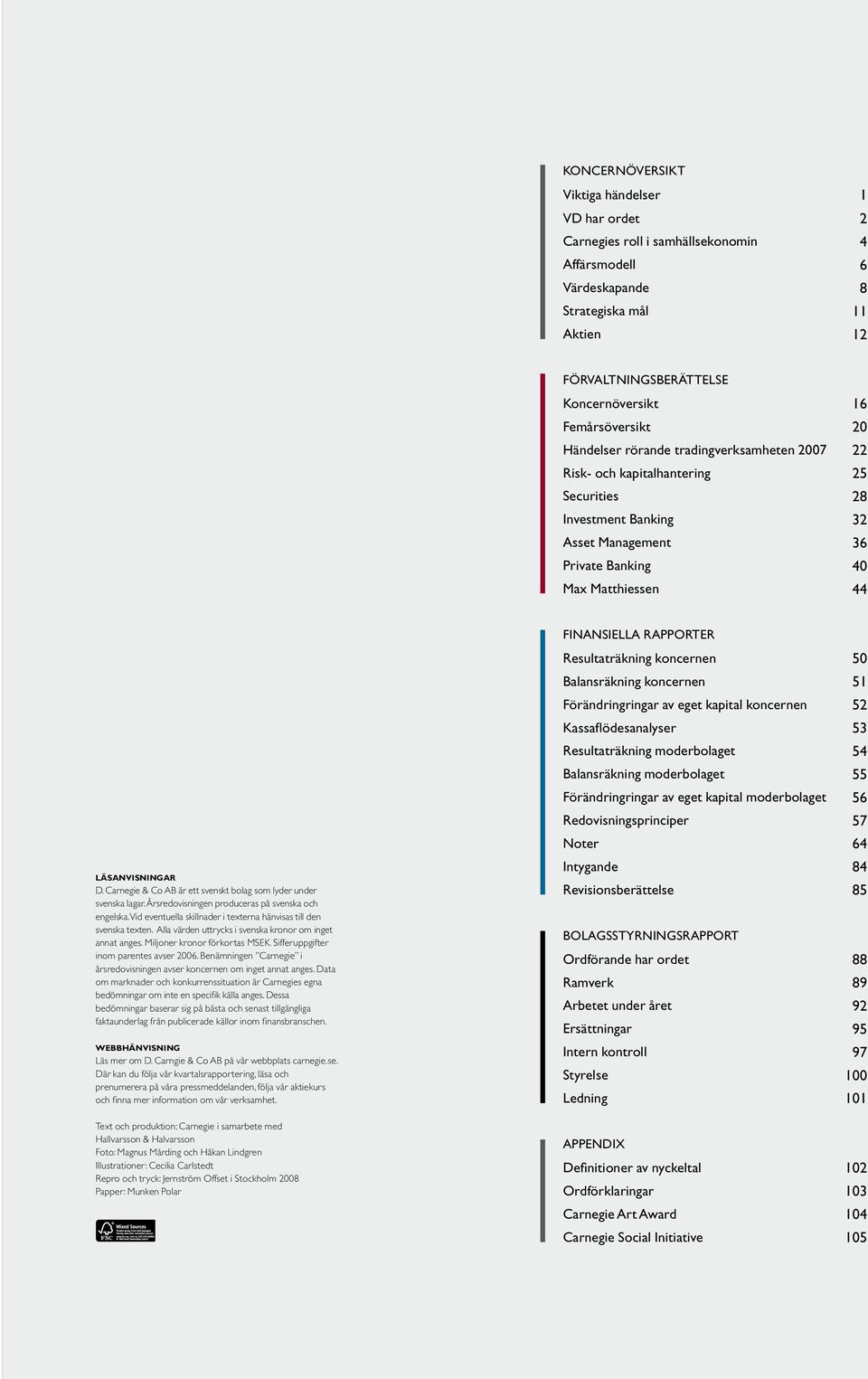 läsanvisningar D. Carnegie & Co AB är ett svenskt bolag som lyder under svenska lagar. Årsredovisningen produceras på svenska och engelska.