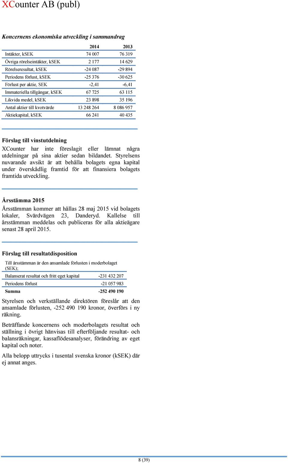 Förslag till vinstutdelning XCounter har inte föreslagit eller lämnat några utdelningar på sina aktier sedan bildandet.