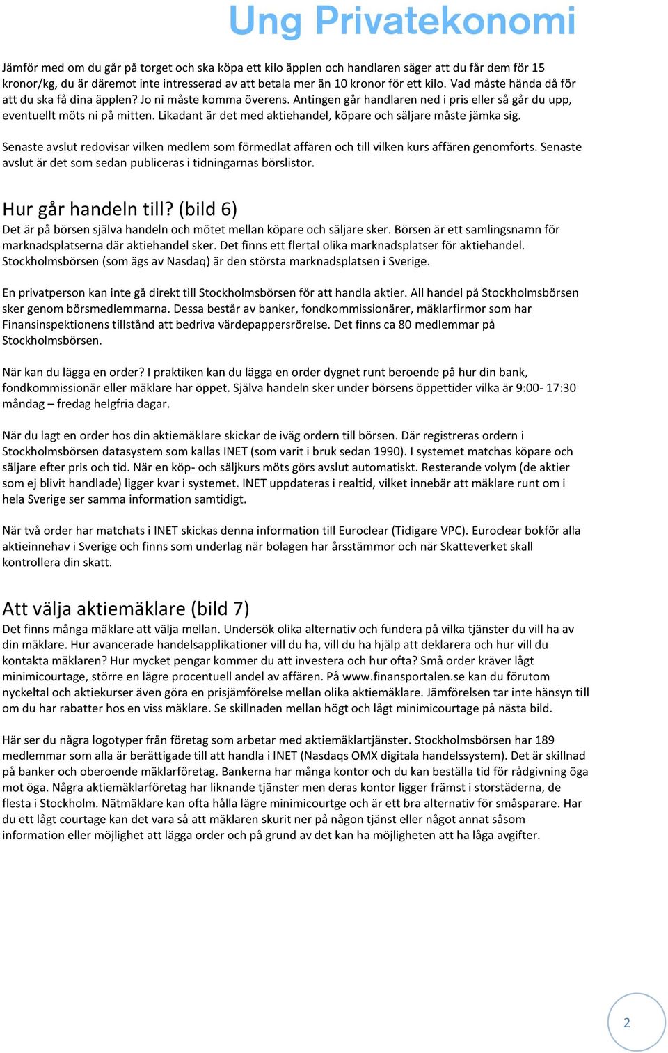 Likadant är det med aktiehandel, köpare och säljare måste jämka sig. Senaste avslut redovisar vilken medlem som förmedlat affären och till vilken kurs affären genomförts.