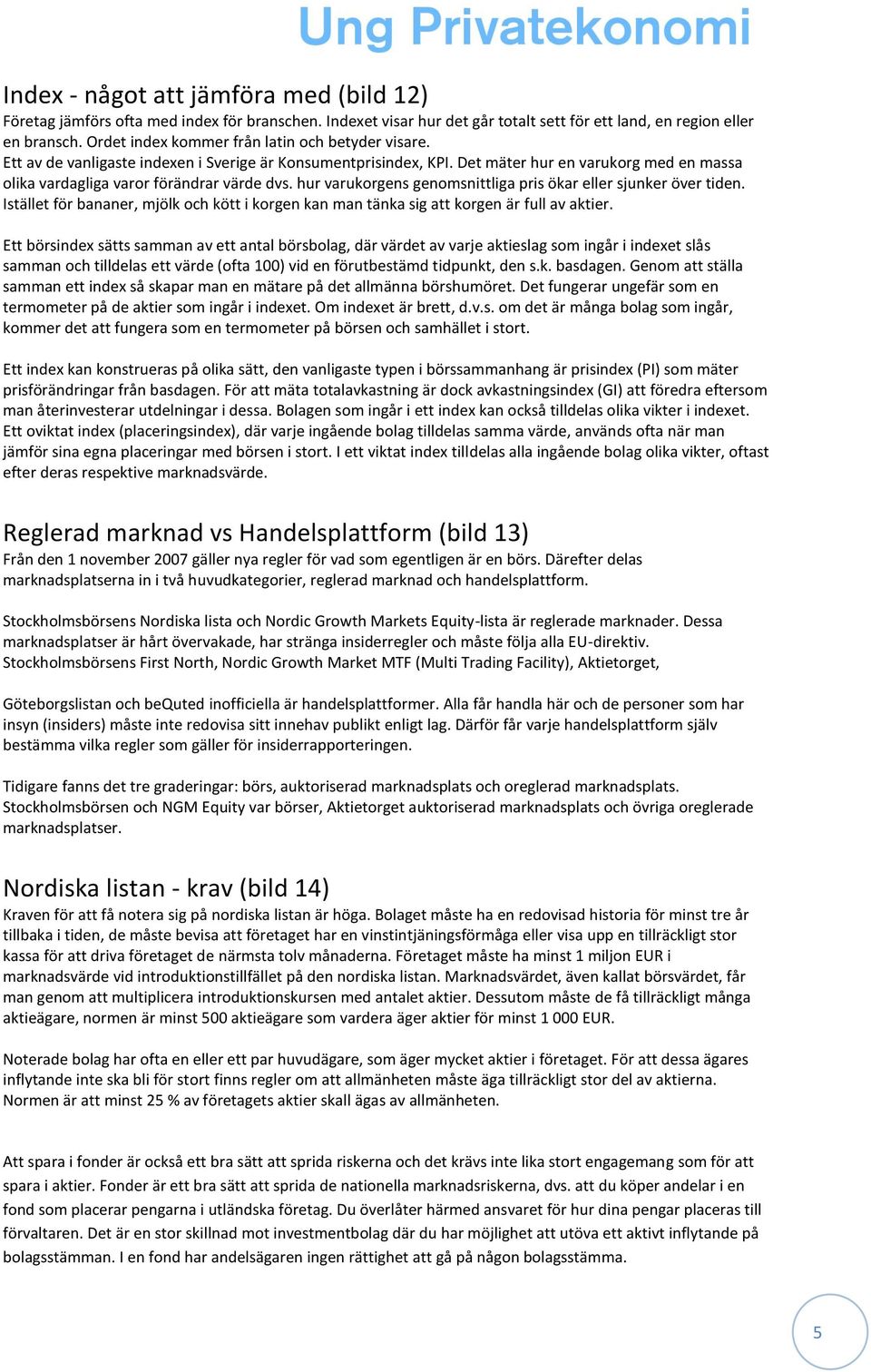 hur varukorgens genomsnittliga pris ökar eller sjunker över tiden. Istället för bananer, mjölk och kött i korgen kan man tänka sig att korgen är full av aktier.