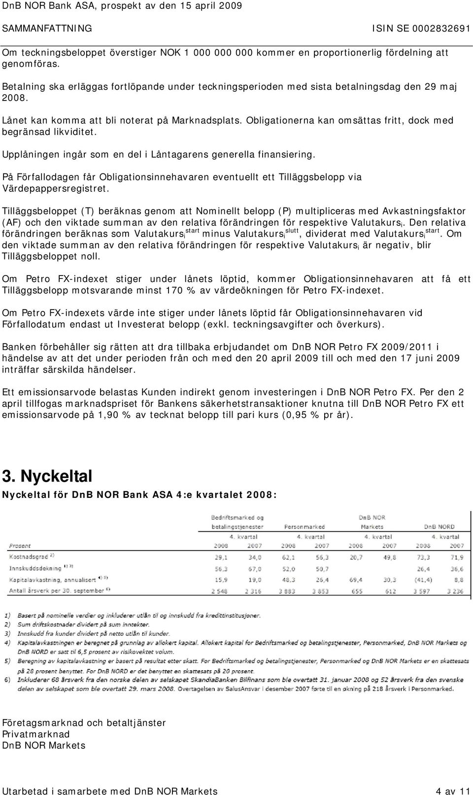 Obligationerna kan omsättas fritt, dock med begränsad likviditet. Upplåningen ingår som en del i Låntagarens generella finansiering.