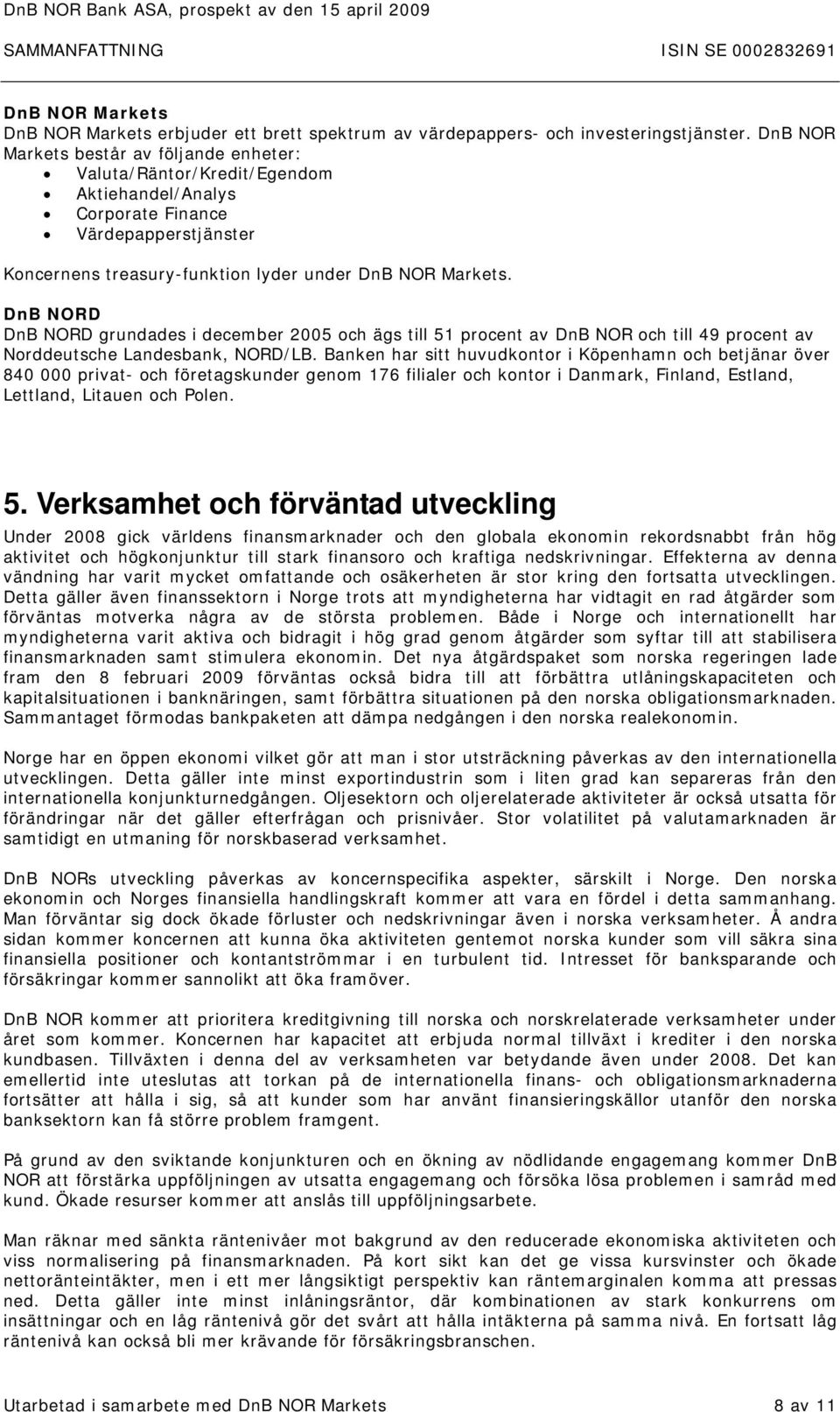 DnB NORD DnB NORD grundades i december 2005 och ägs till 51 procent av DnB NOR och till 49 procent av Norddeutsche Landesbank, NORD/LB.