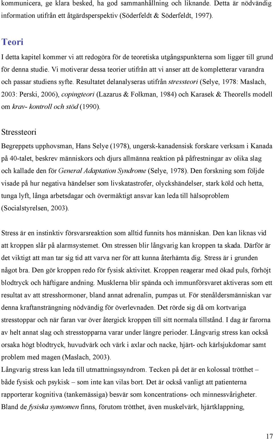 Vi motiverar dessa teorier utifrån att vi anser att de kompletterar varandra och passar studiens syfte.