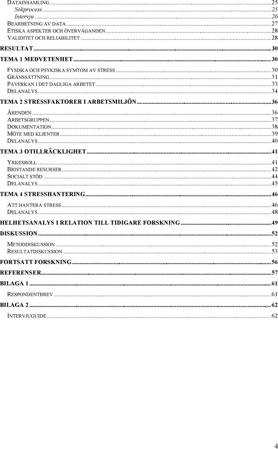 ..37 DOKUMENTATION...38 MÖTE MED KLIENTER...39 DELANALYS...40 TEMA 3 OTILLRÄCKLIGHET...41 YRKESROLL...41 BRISTANDE RESURSER...42 SOCIALT STÖD...44 DELANALYS...45 TEMA 4 STRESSHANTERING.