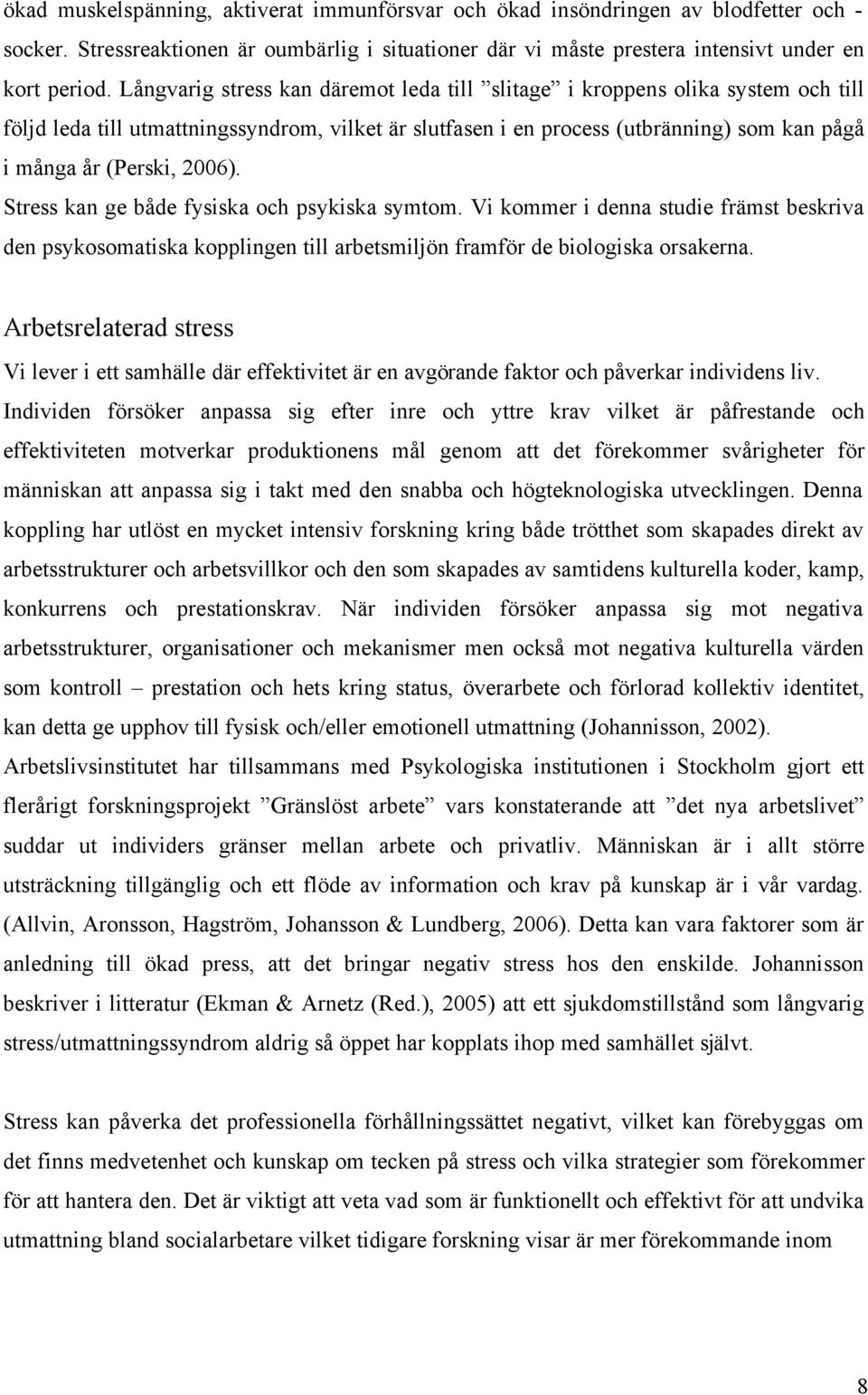 2006). Stress kan ge både fysiska och psykiska symtom. Vi kommer i denna studie främst beskriva den psykosomatiska kopplingen till arbetsmiljön framför de biologiska orsakerna.