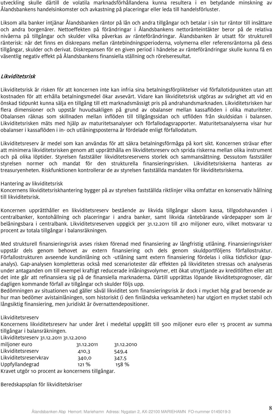 Nettoeffekten på förändringar i Ålandsbankens nettoränteintäkter beror på de relativa nivåerna på tillgångar och skulder vilka påverkas av ränteförändringar.