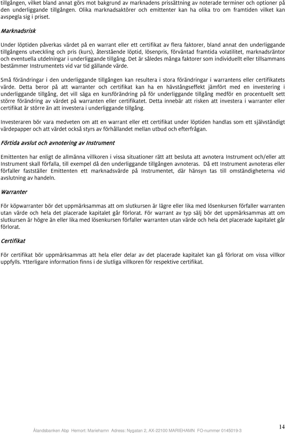 Marknadsrisk Under löptiden påverkas värdet på en warrant eller ett certifikat av flera faktorer, bland annat den underliggande tillgångens utveckling och pris (kurs), återstående löptid, lösenpris,